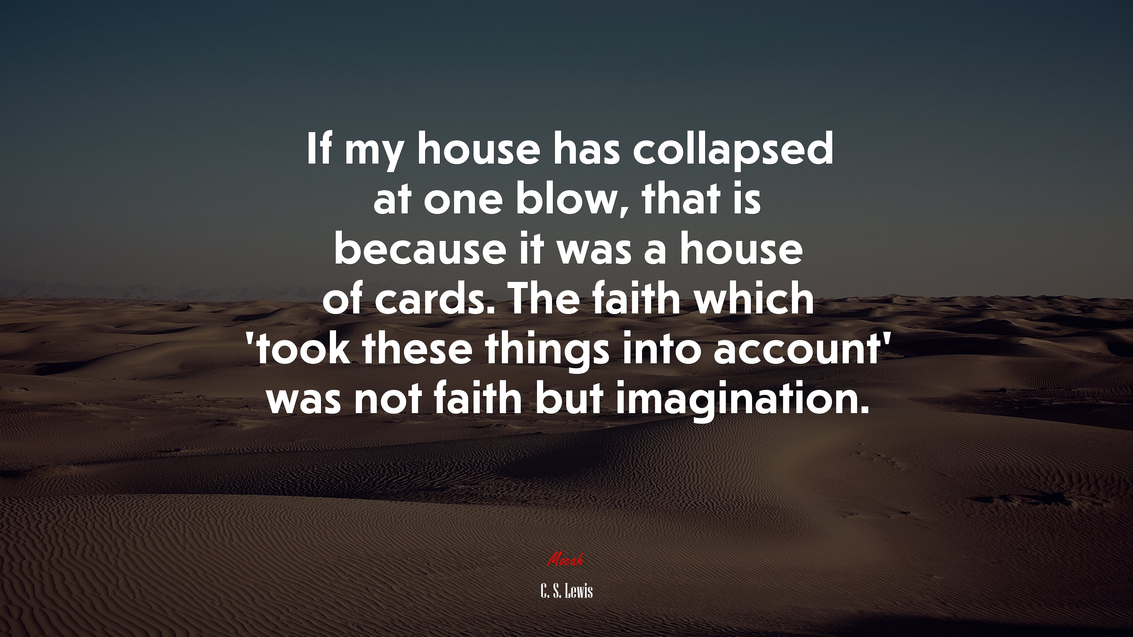 If my house has collapsed at one blow, that is because it was a house of cards. The faith which ‘took these things into account’ was not faith but imagination. | C. S. Lewis quote HD Wallpaper