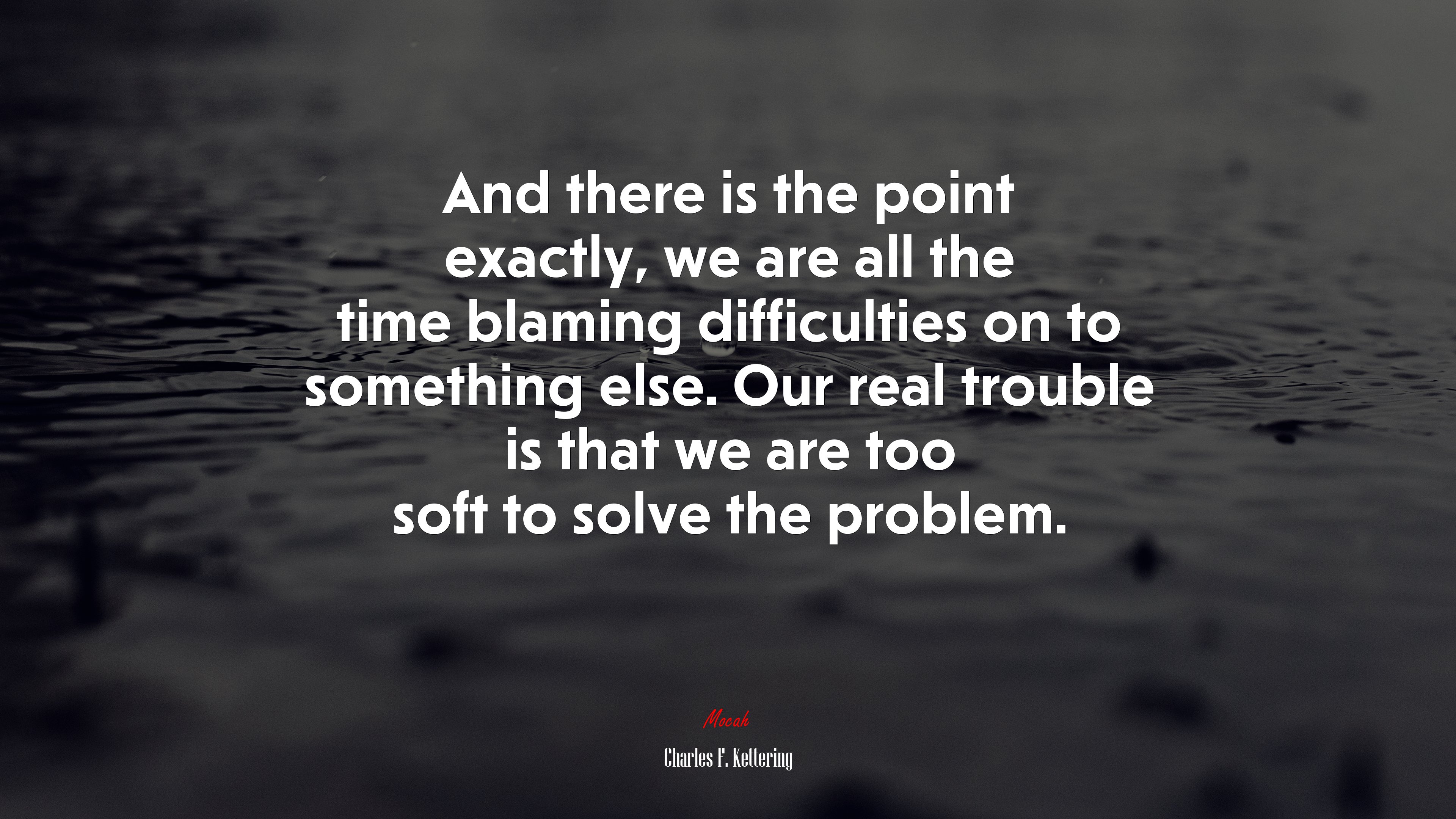And there is the point exactly, we are all the time blaming difficulties on to something else. Our real trouble is that we are too soft to solve the problem. | Charles F. Kettering quote HD Wallpaper