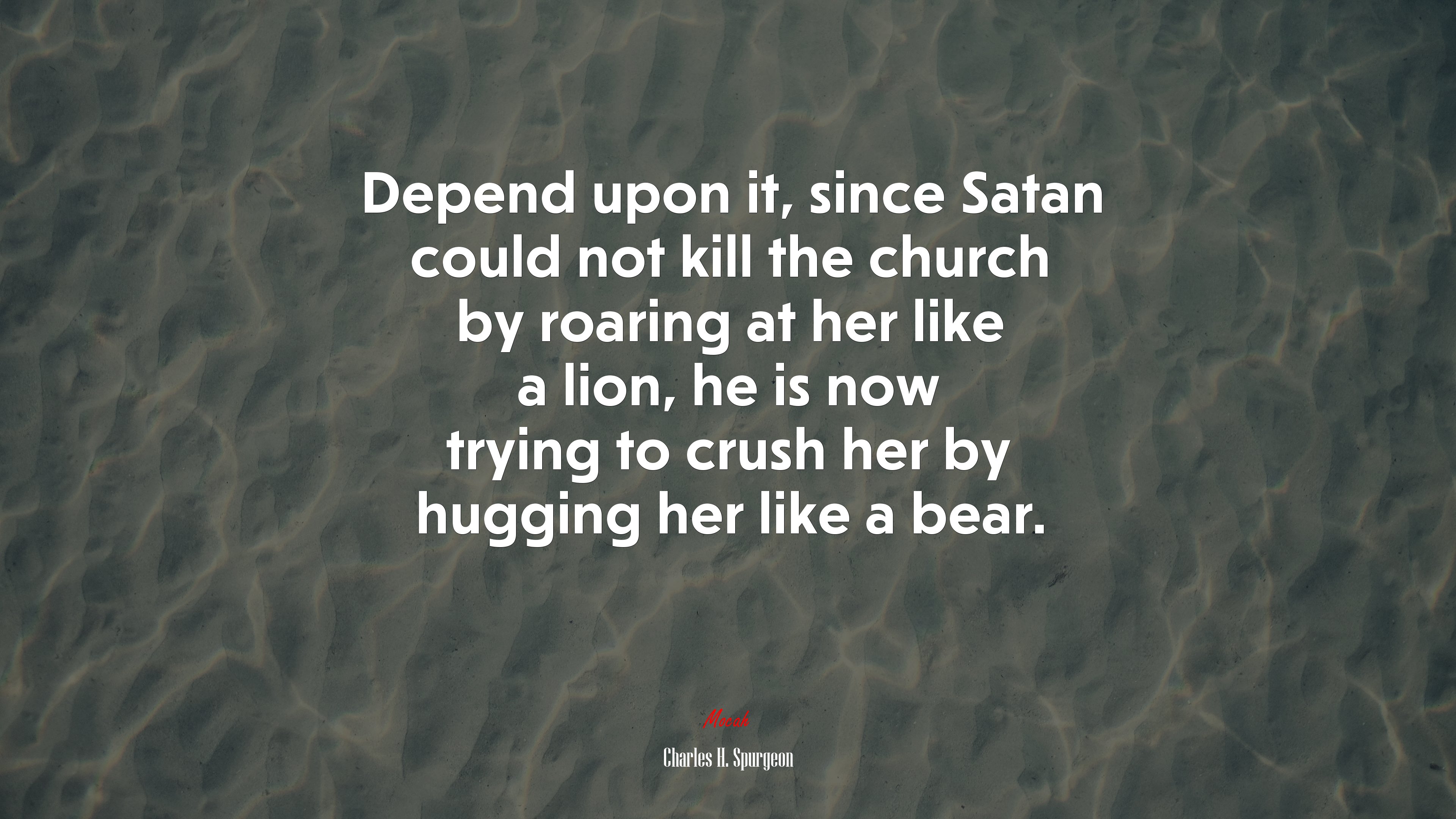 Depend upon it, since Satan could not kill the church by roaring at her like a lion, he is now trying to crush her by hugging her like a bear. | Charles H. Spurgeon quote HD Wallpaper