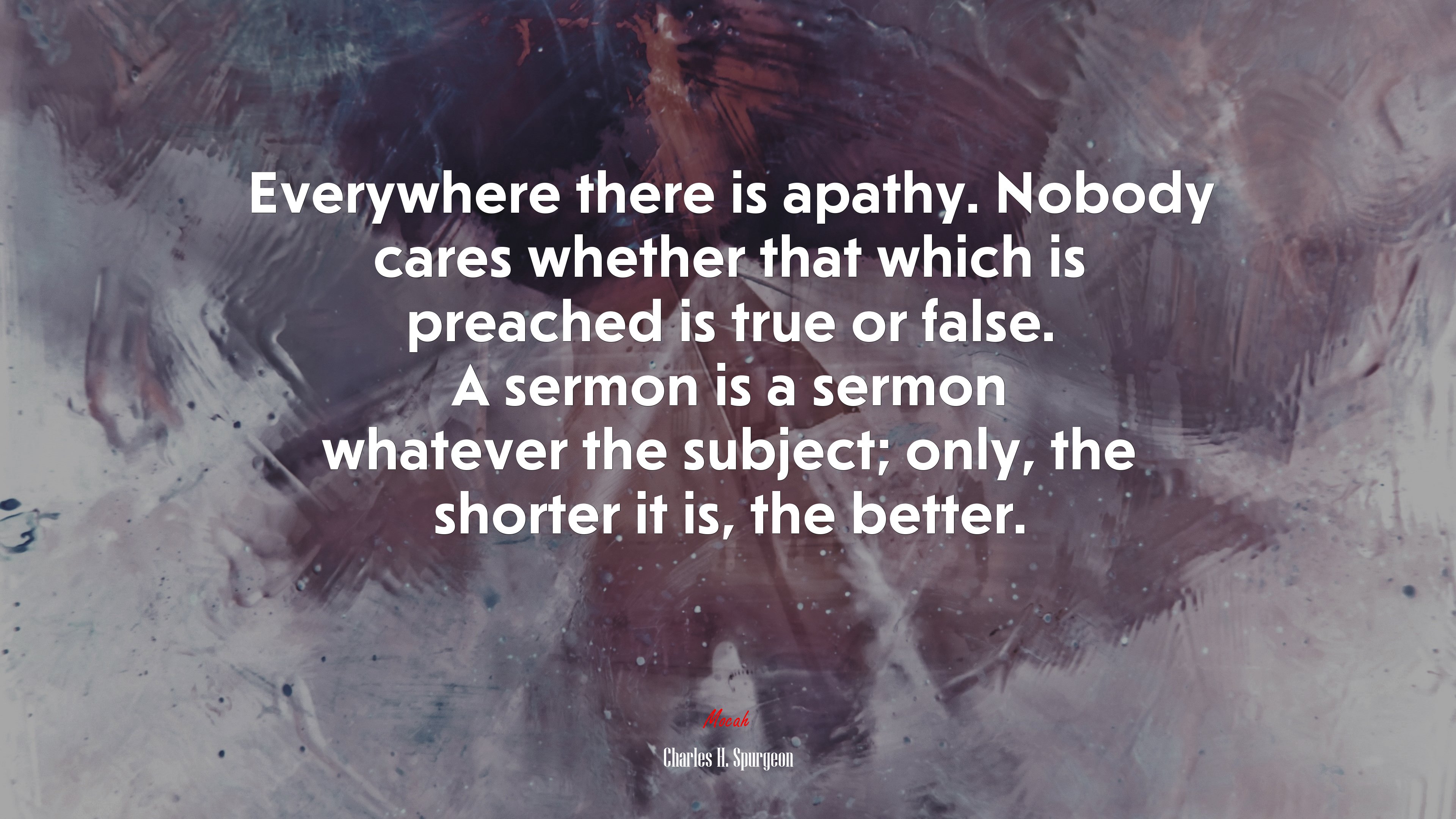 Everywhere there is apathy. Nobody cares whether that which is preached is true or false. A sermon is a sermon whatever the subject; only, the shorter it is, the better. | Charles H. Spurgeon quote HD Wallpaper