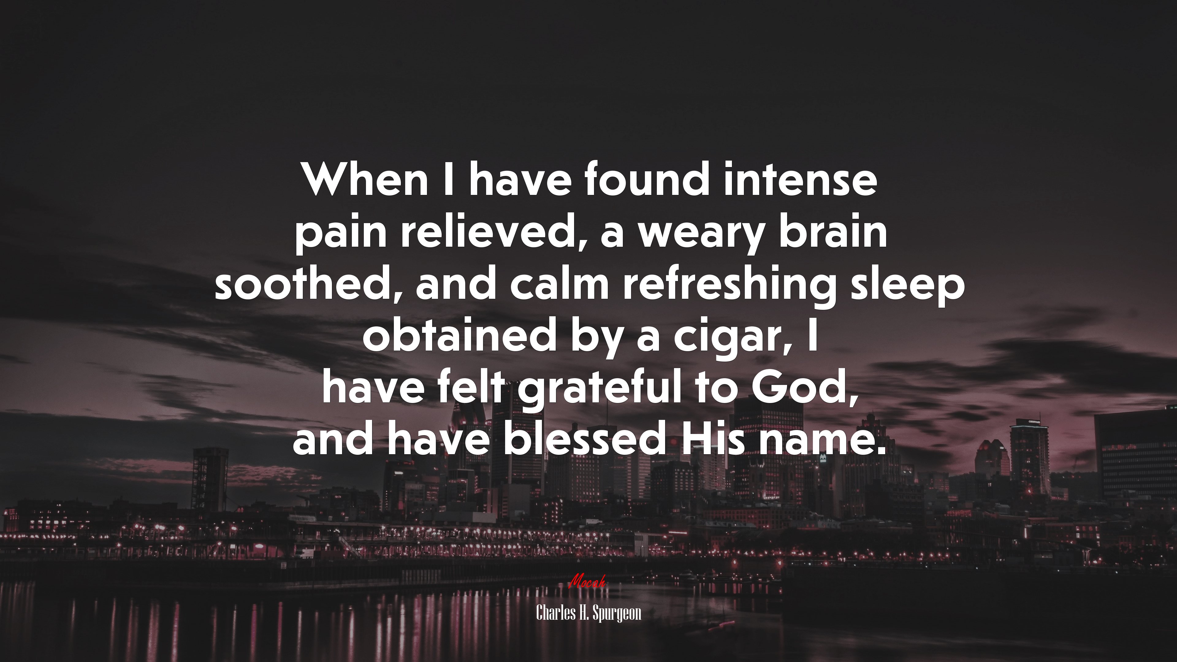 When I have found intense pain relieved, a weary brain soothed, and calm refreshing sleep obtained by a cigar, I have felt grateful to God, and have blessed His name. | Charles H. Spurgeon quote HD Wallpaper