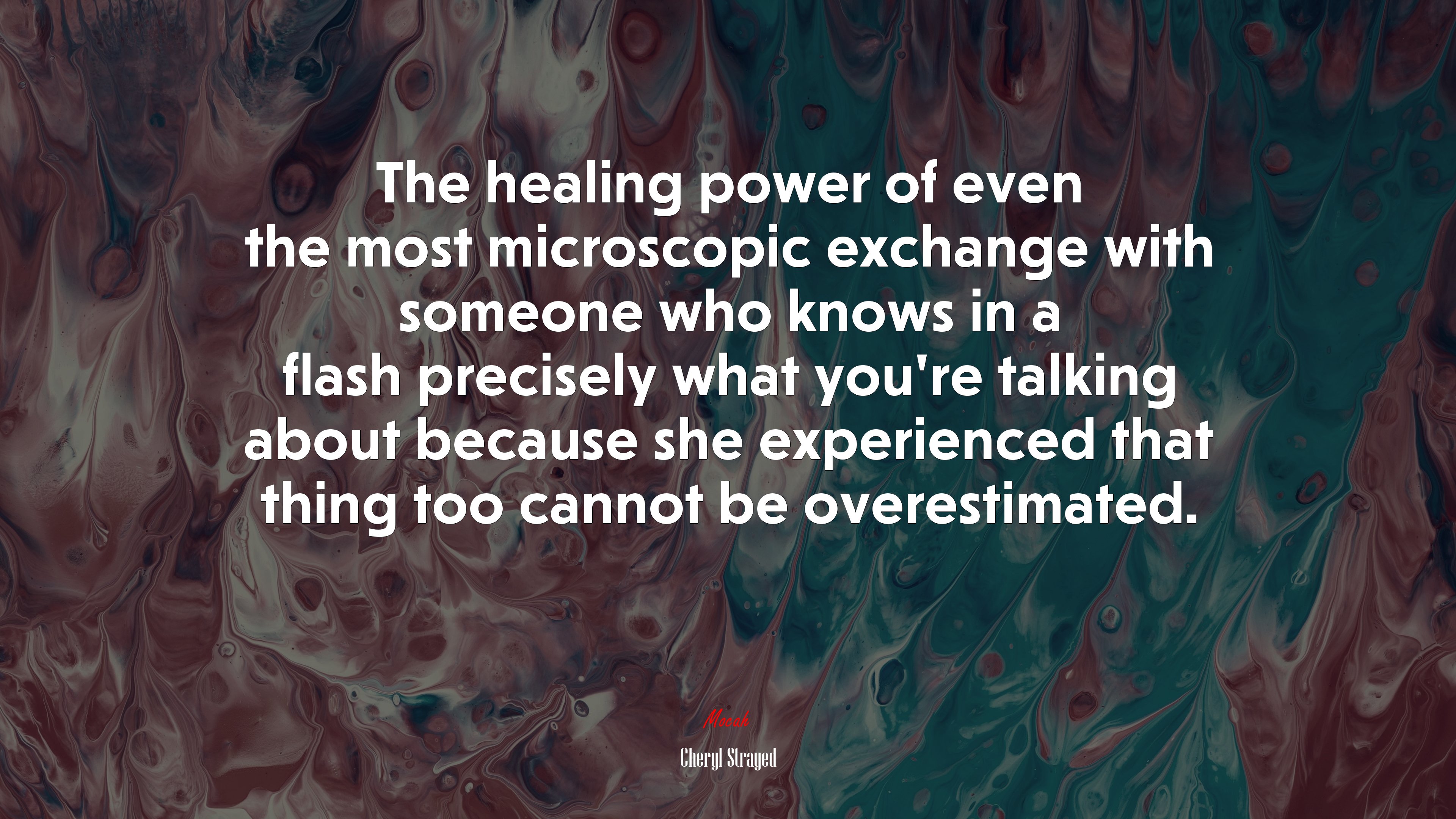 The healing power of even the most microscopic exchange with someone who knows in a flash precisely what you’re talking about because she experienced that thing too cannot be overestimated. | Cheryl Strayed quote HD Wallpaper