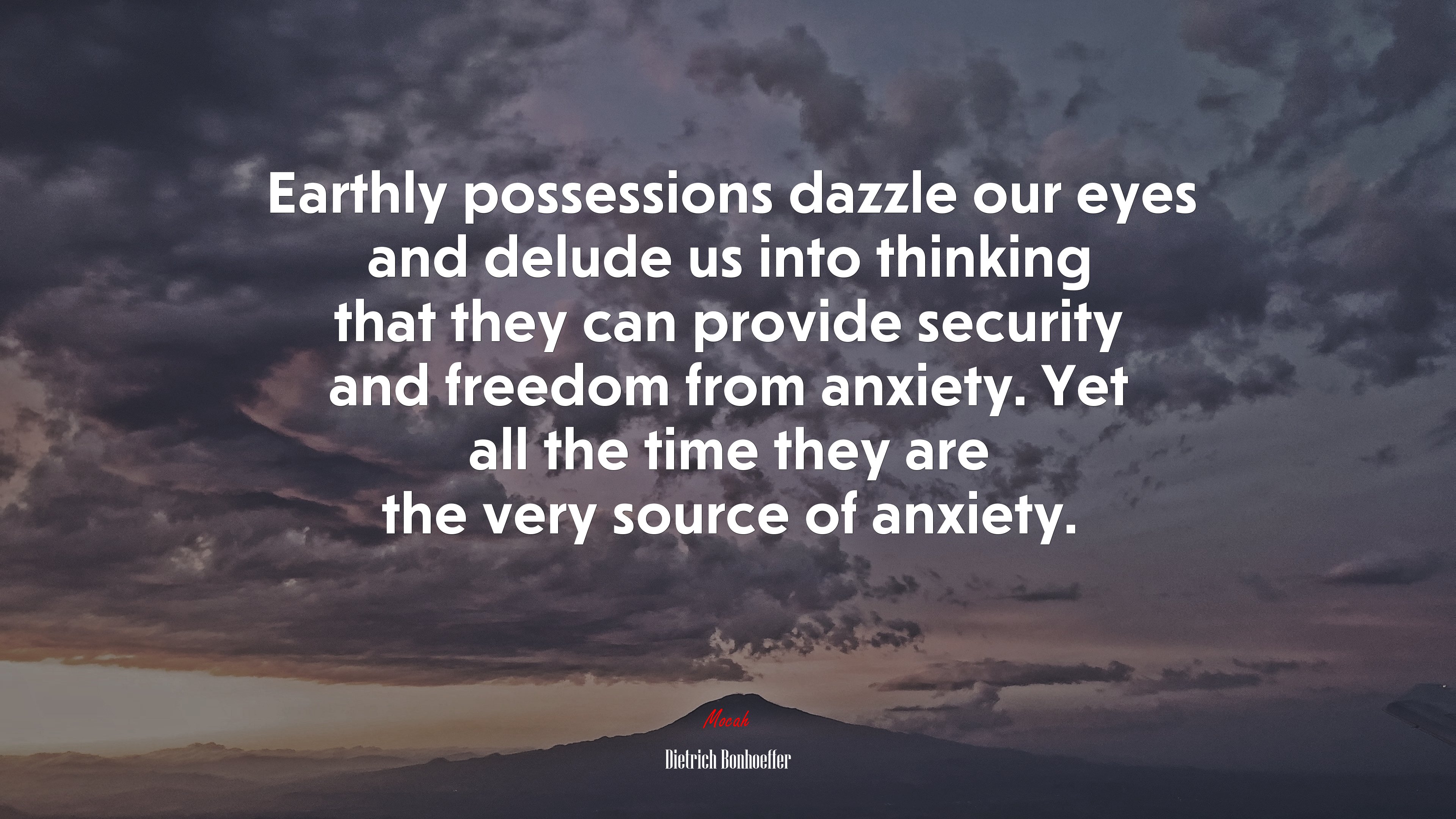 Earthly possessions dazzle our eyes and delude us into thinking that they can provide security and freedom from anxiety. Yet all the time they are the very source of anxiety. | Dietrich Bonhoeffer quote HD Wallpaper