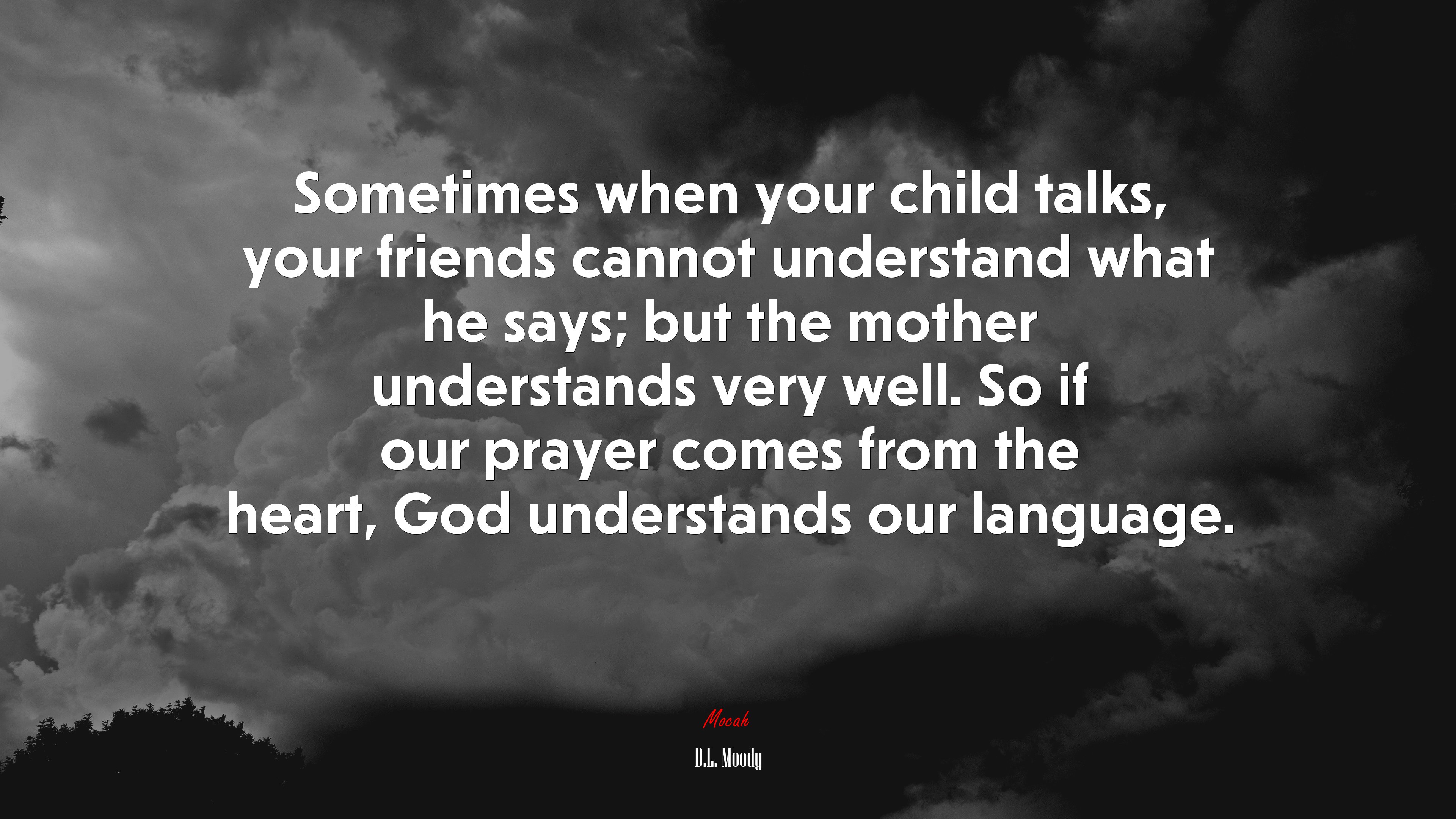 Sometimes when your child talks, your friends cannot understand what he says; but the mother understands very well. So if our prayer comes from the heart, God understands our language. | D.L. Moody quote HD Wallpaper