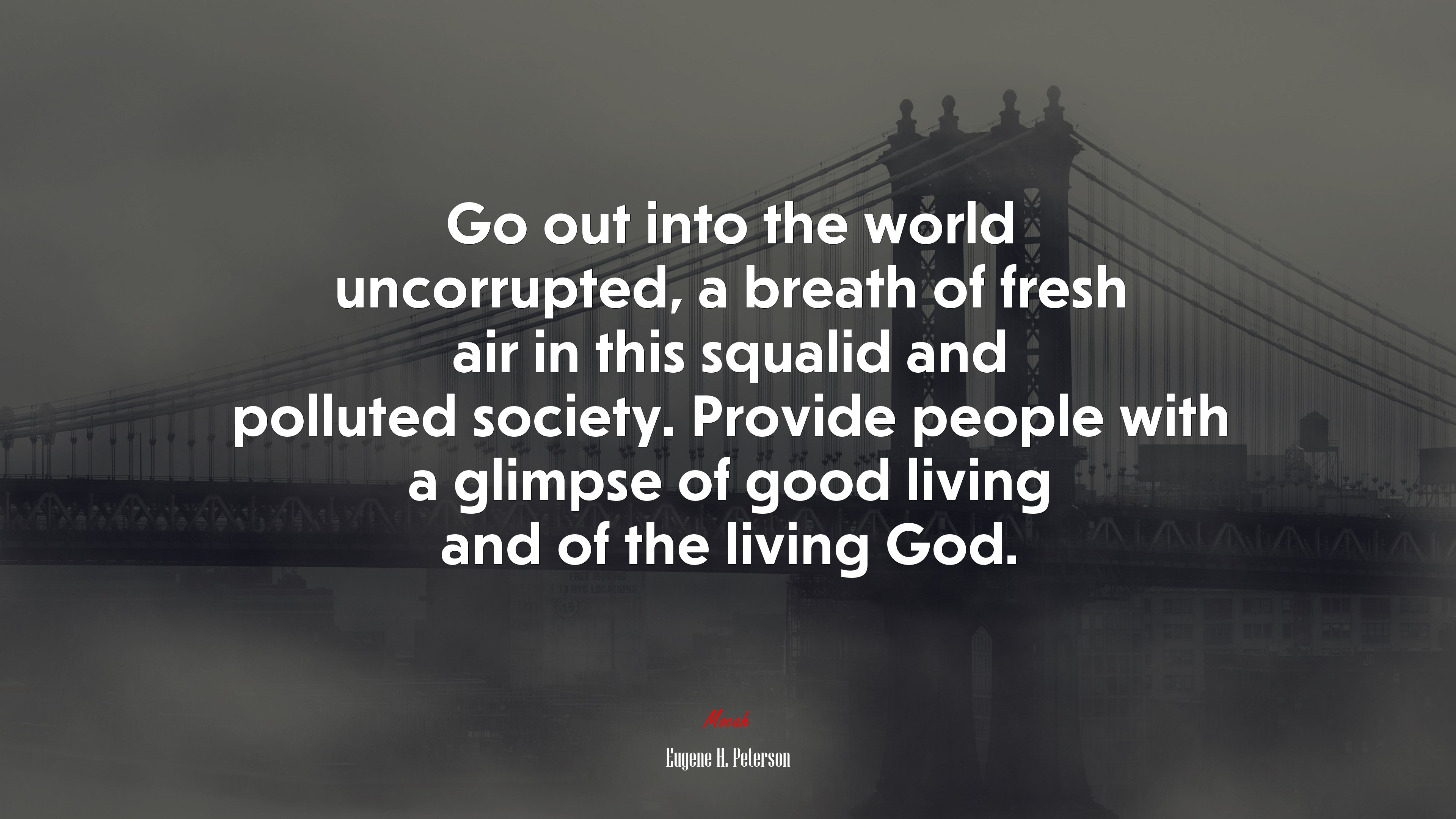 Go out into the world uncorrupted, a breath of fresh air in this squalid and polluted society. Provide people with a glimpse of good living and of the living God. | Eugene H. Peterson quote HD Wallpaper