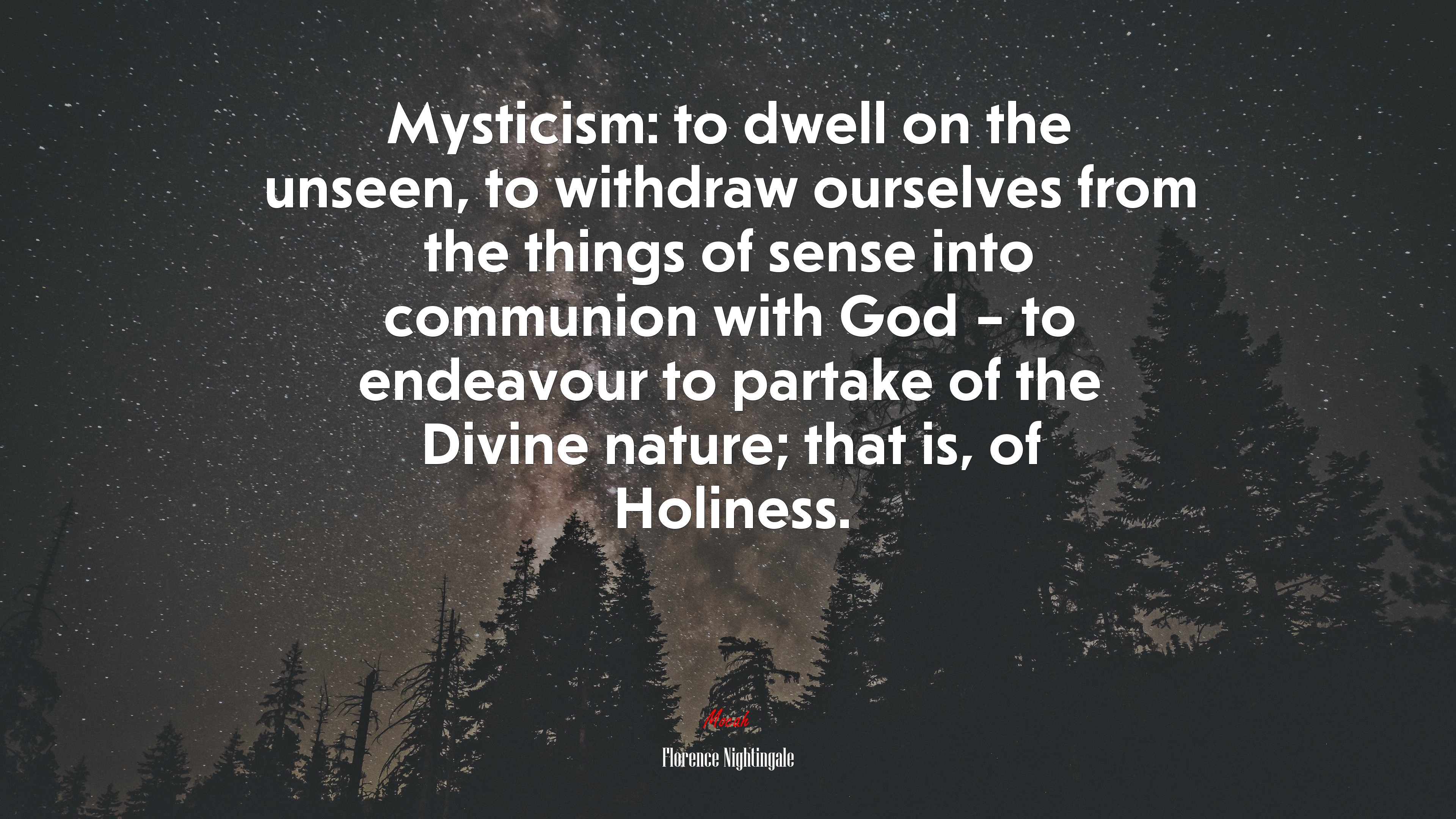 Mysticism: to dwell on the unseen, to withdraw ourselves from the things of sense into communion with God – to endeavour to partake of the Divine nature; that is, of Holiness. | Florence Nightingale quote HD Wallpaper