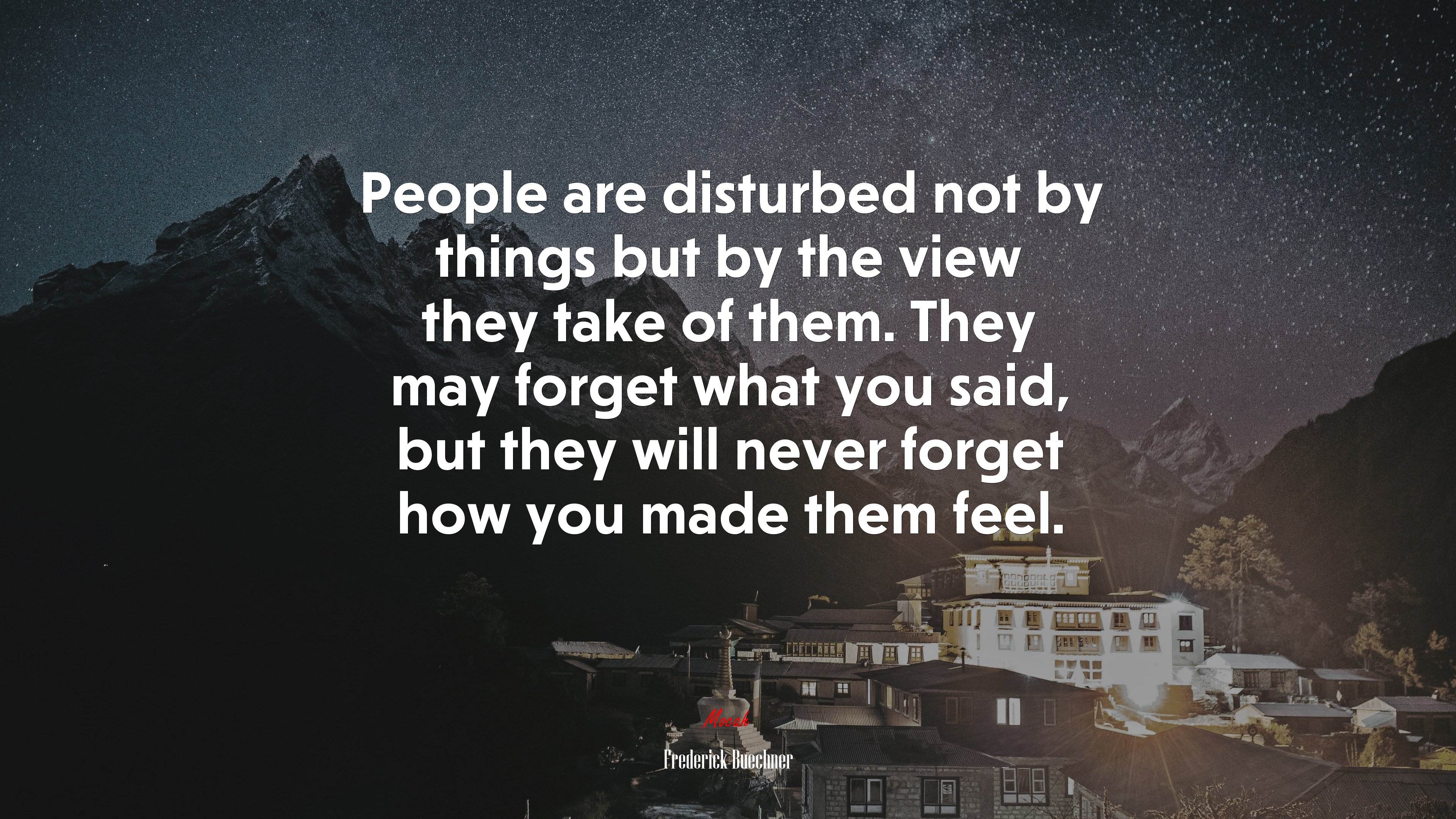 People are disturbed not by things but by the view they take of them. They may forget what you said, but they will never forget how you made them feel. | Frederick Buechner quote HD Wallpaper
