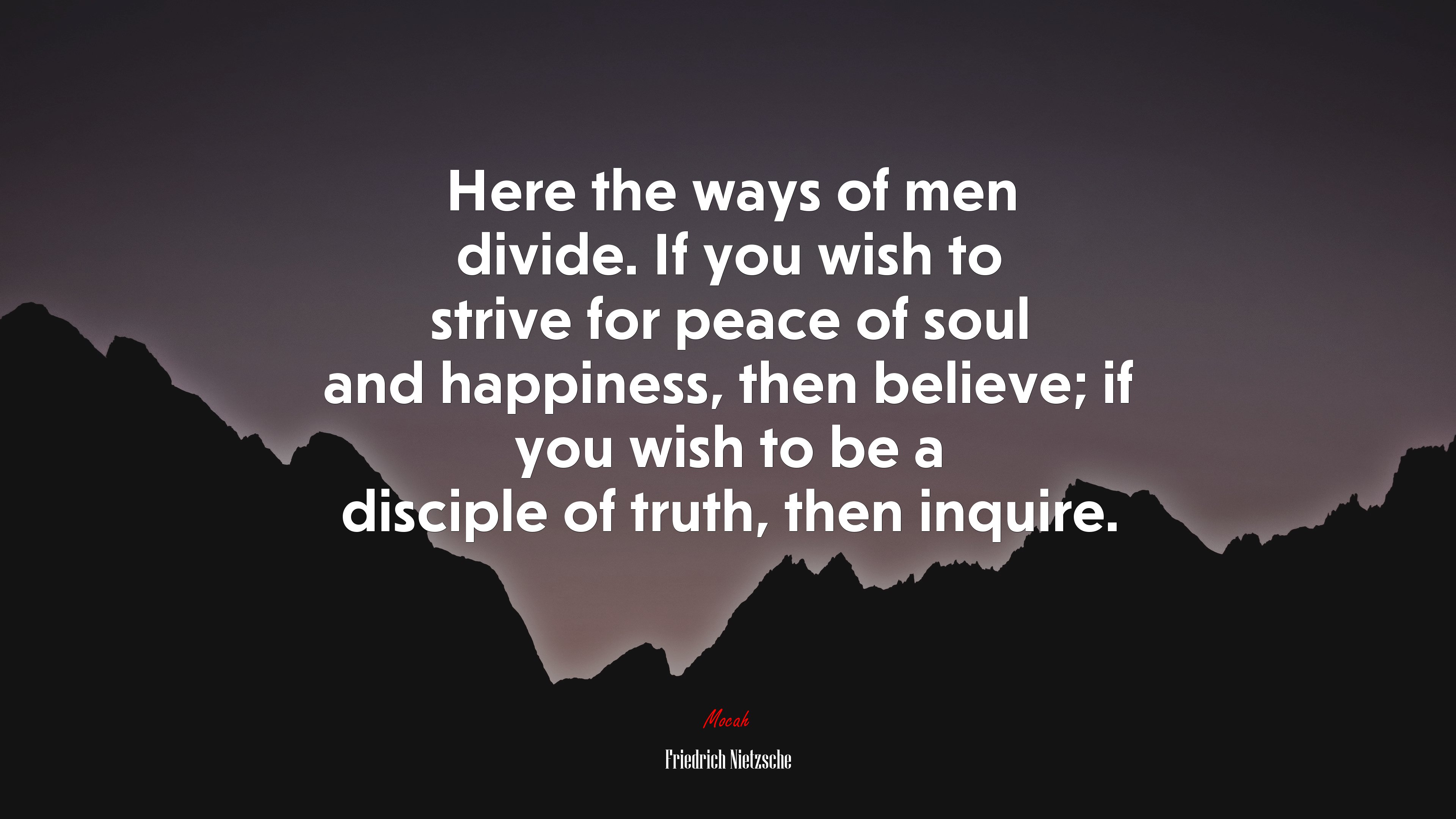 Here the ways of men divide. If you wish to strive for peace of soul and happiness, then believe; if you wish to be a disciple of truth, then inquire. | Friedrich Nietzsche quote HD Wallpaper