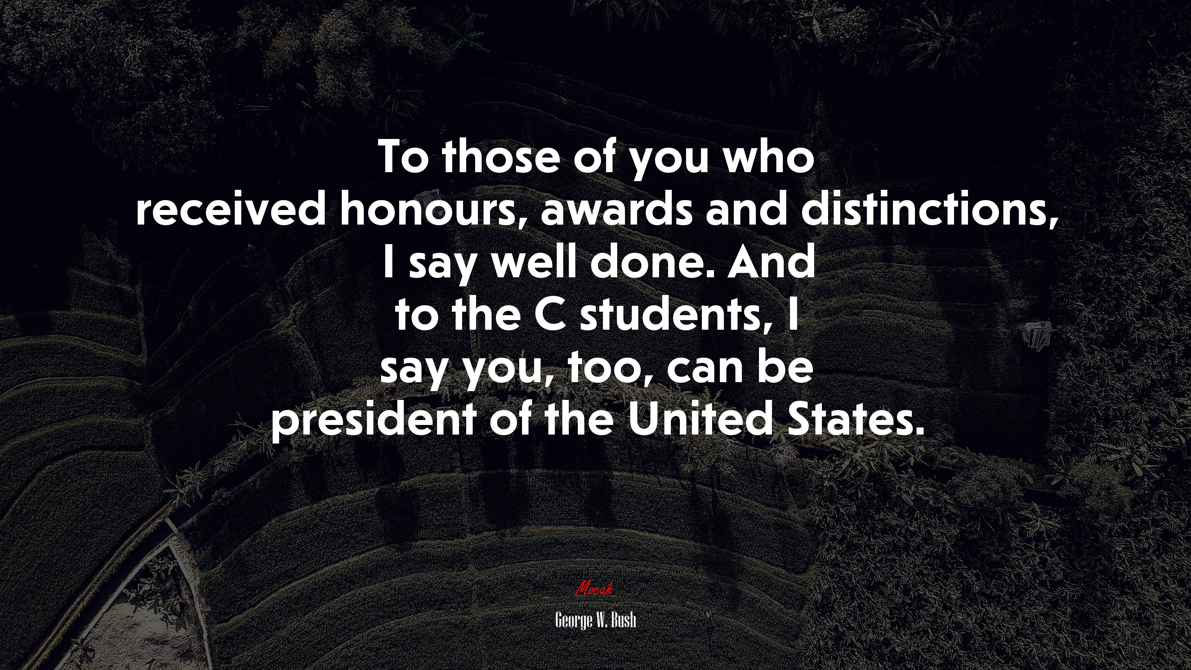 To those of you who received honours, awards and distinctions, I say well done. And to the C students, I say you, too, can be president of the United States. | George W. Bush quote HD Wallpaper