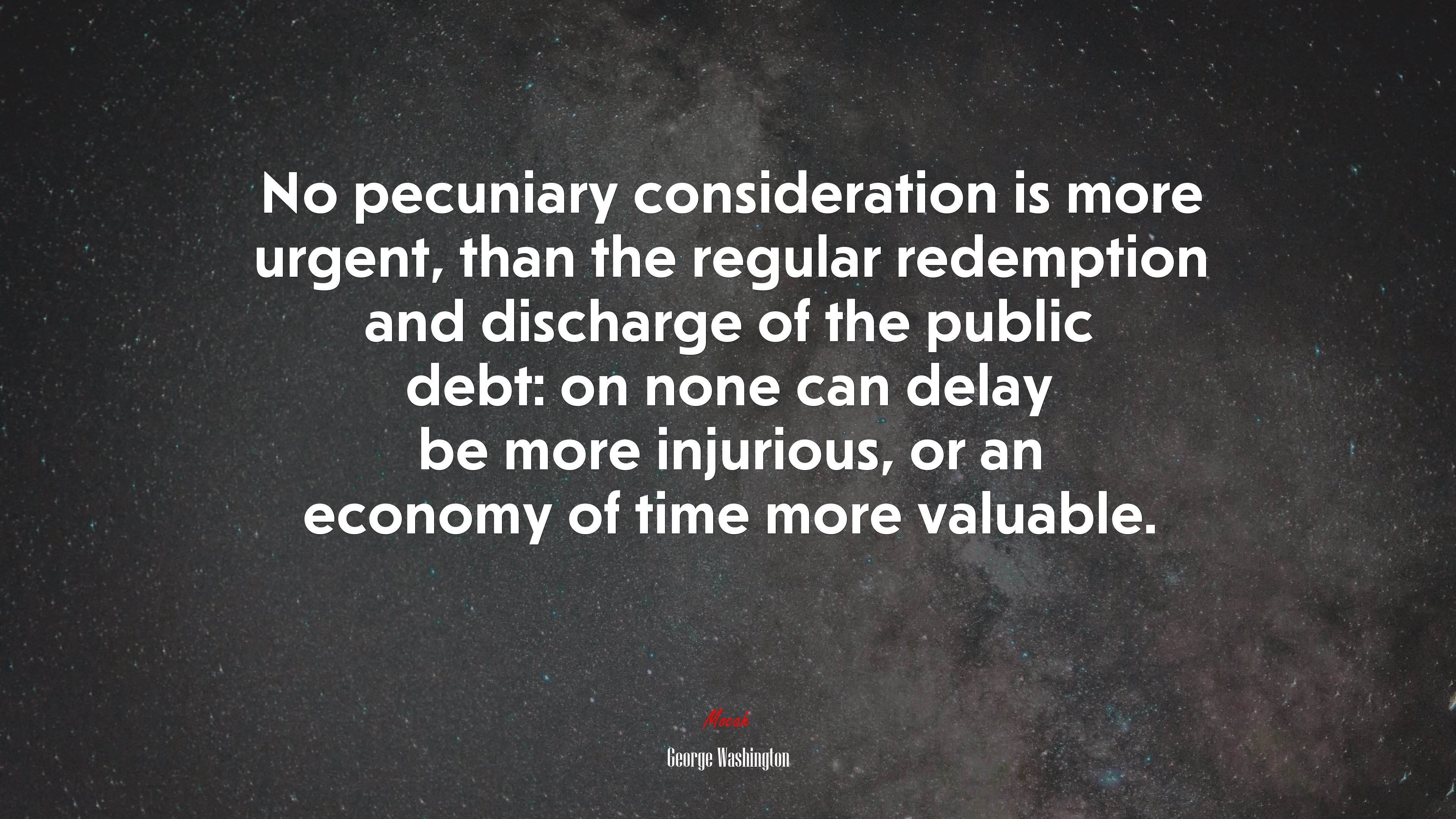No pecuniary consideration is more urgent, than the regular redemption and discharge of the public debt: on none can delay be more injurious, or an economy of time more valuable. | George Washington quote HD Wallpaper