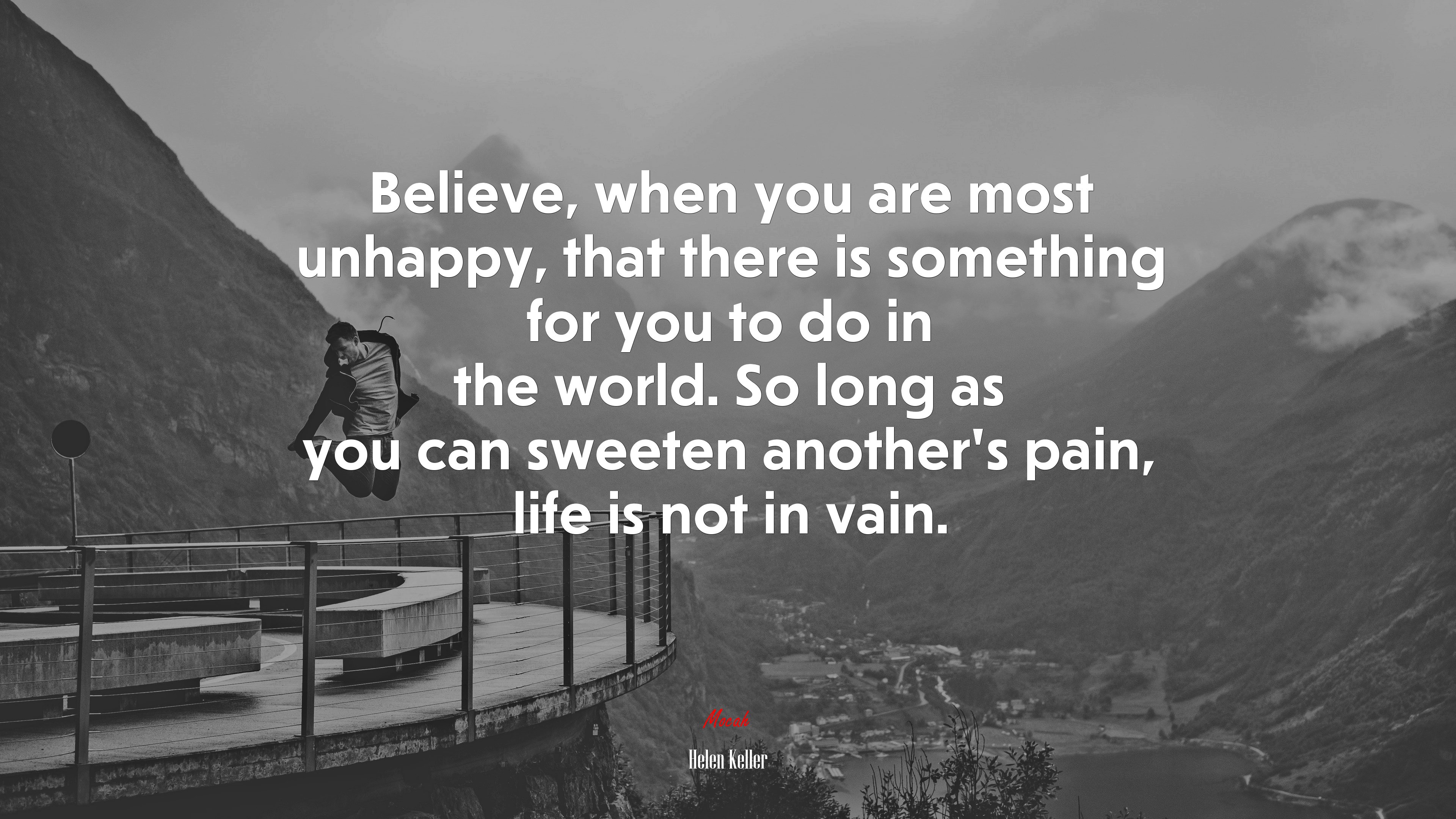 Believe, when you are most unhappy, that there is something for you to do in the world. So long as you can sweeten another’s pain, life is not in vain. | Helen Keller quote HD Wallpaper