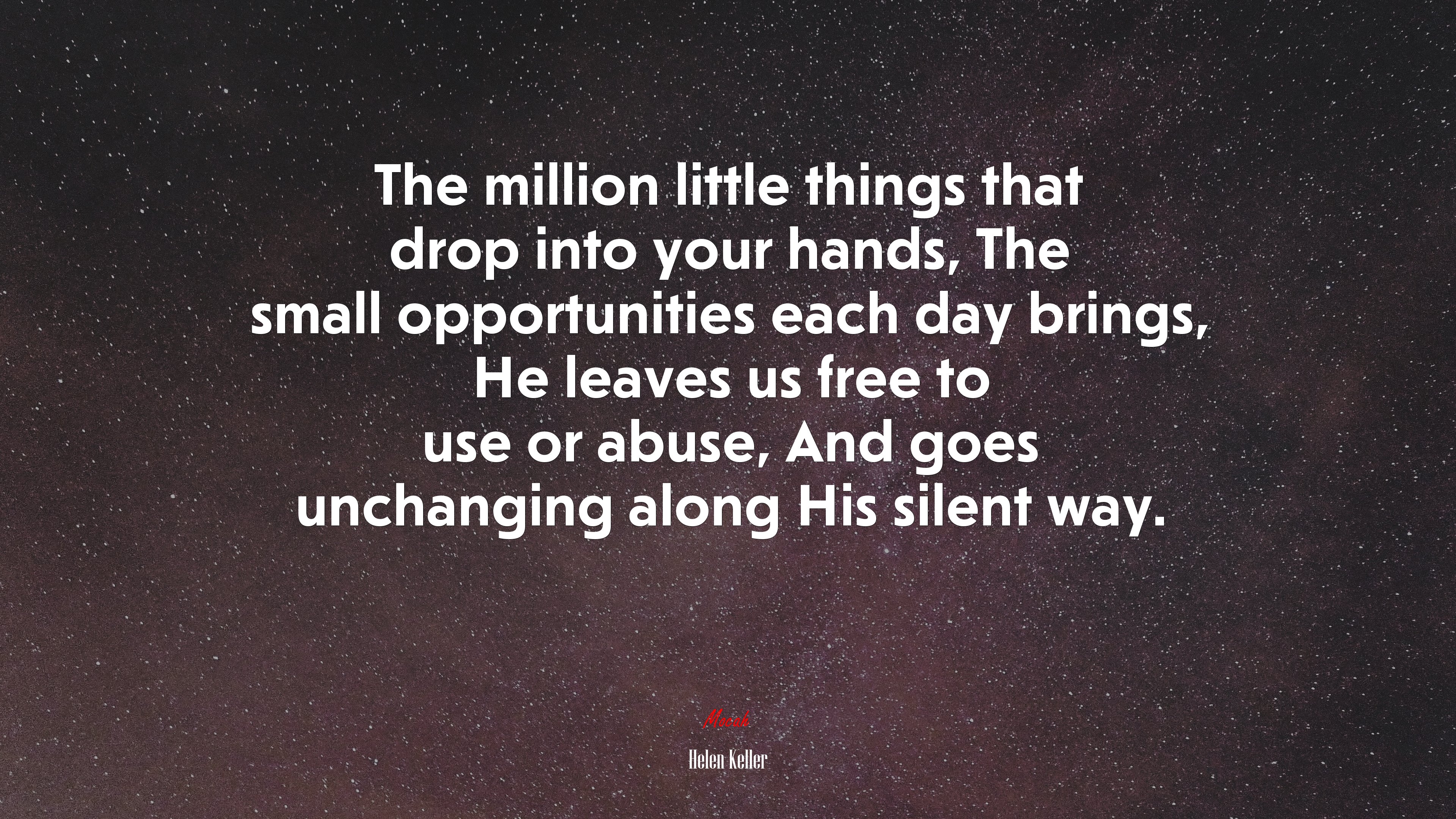 The million little things that drop into your hands, The small opportunities each day brings, He leaves us free to use or abuse, And goes unchanging along His silent way. | Helen Keller quote HD Wallpaper