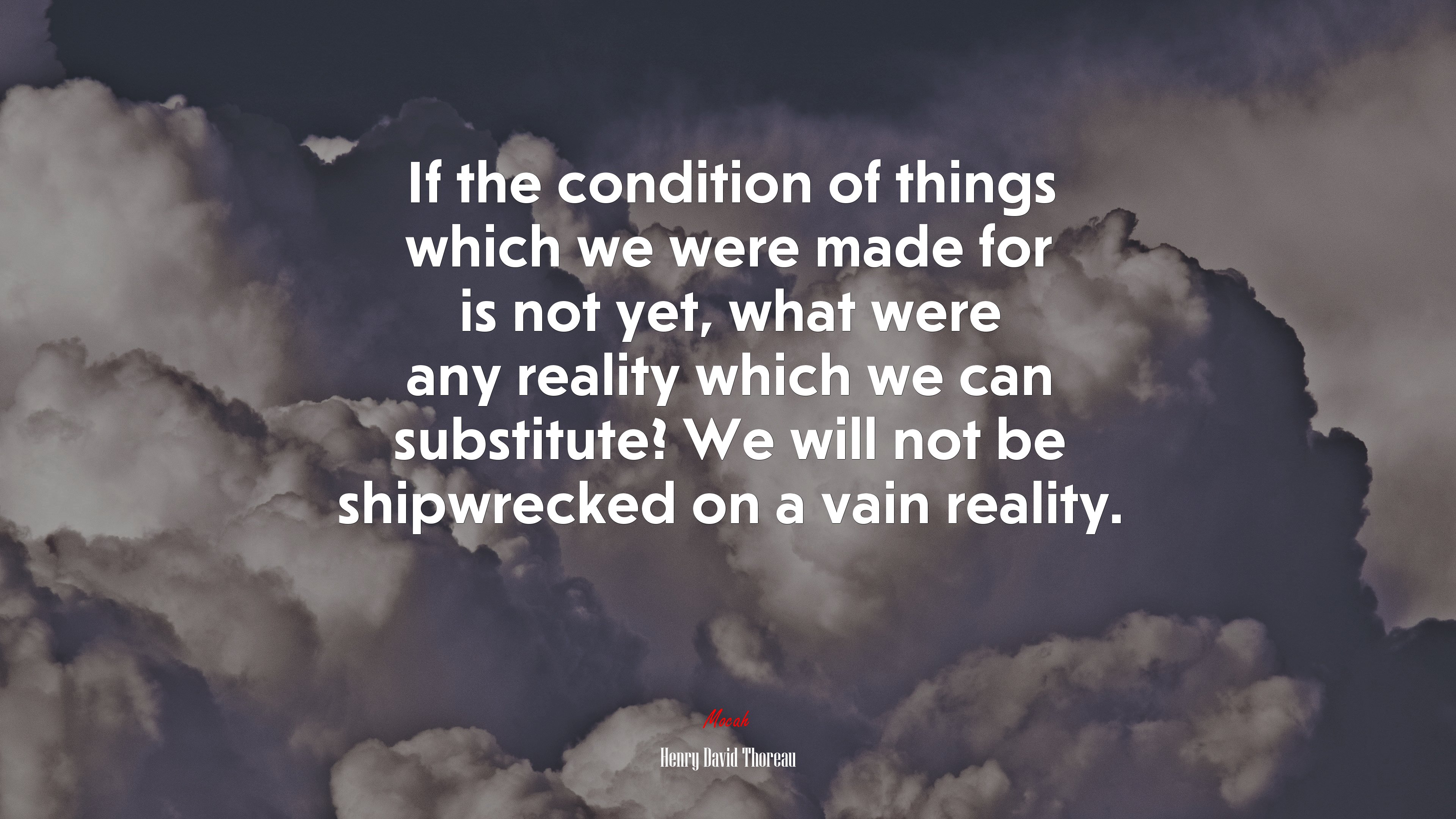 If the condition of things which we were made for is not yet, what were any reality which we can substitute? We will not be shipwrecked on a vain reality. | Henry David Thoreau quote HD Wallpaper