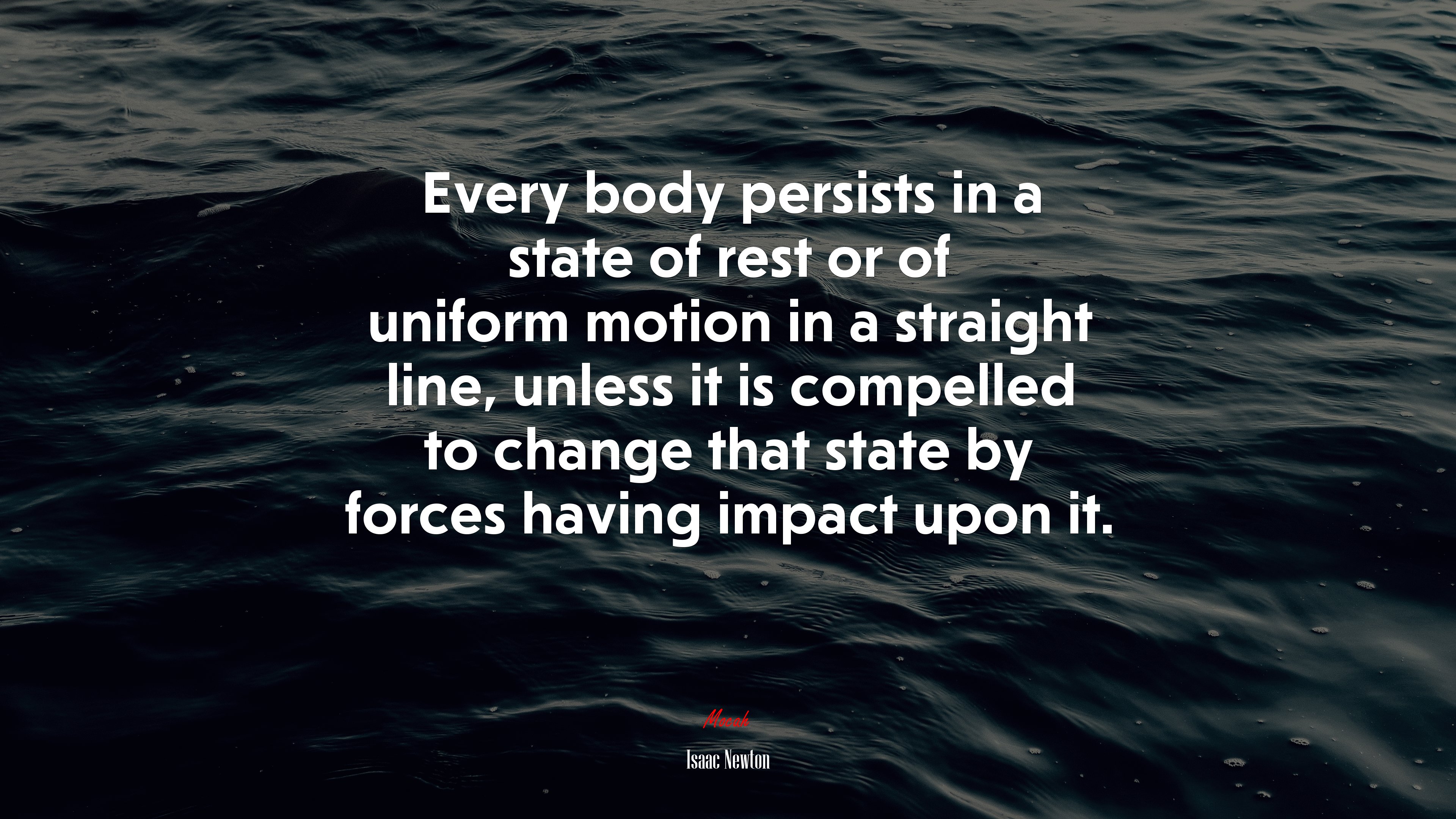 Every body persists in a state of rest or of uniform motion in a straight line, unless it is compelled to change that state by forces having impact upon it. | Isaac Newton quote HD Wallpaper