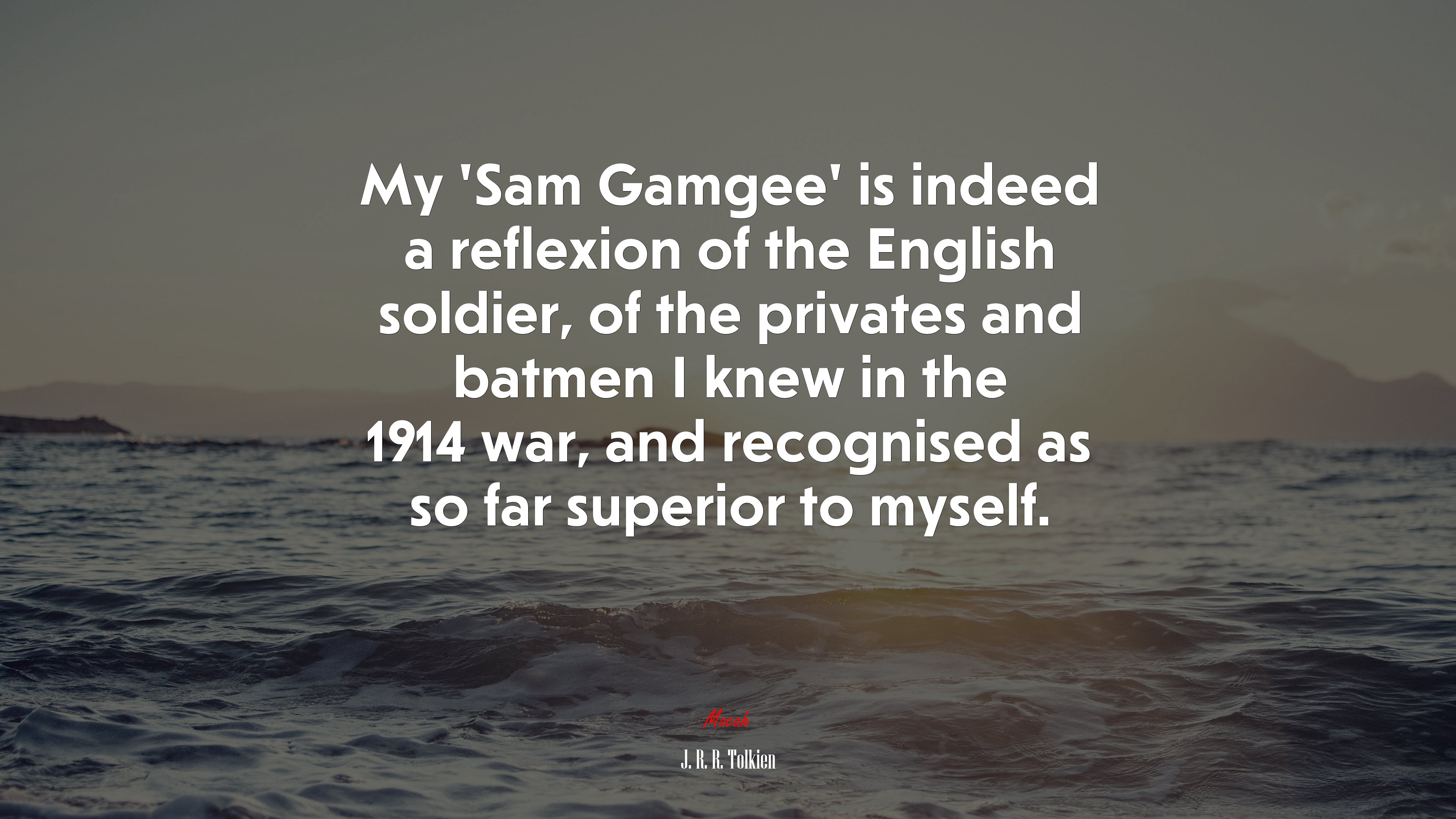 My ‘Sam Gamgee’ is indeed a reflexion of the English soldier, of the privates and batmen I knew in the 1914 war, and recognised as so far superior to myself. | J. R. R. Tolkien quote HD Wallpaper