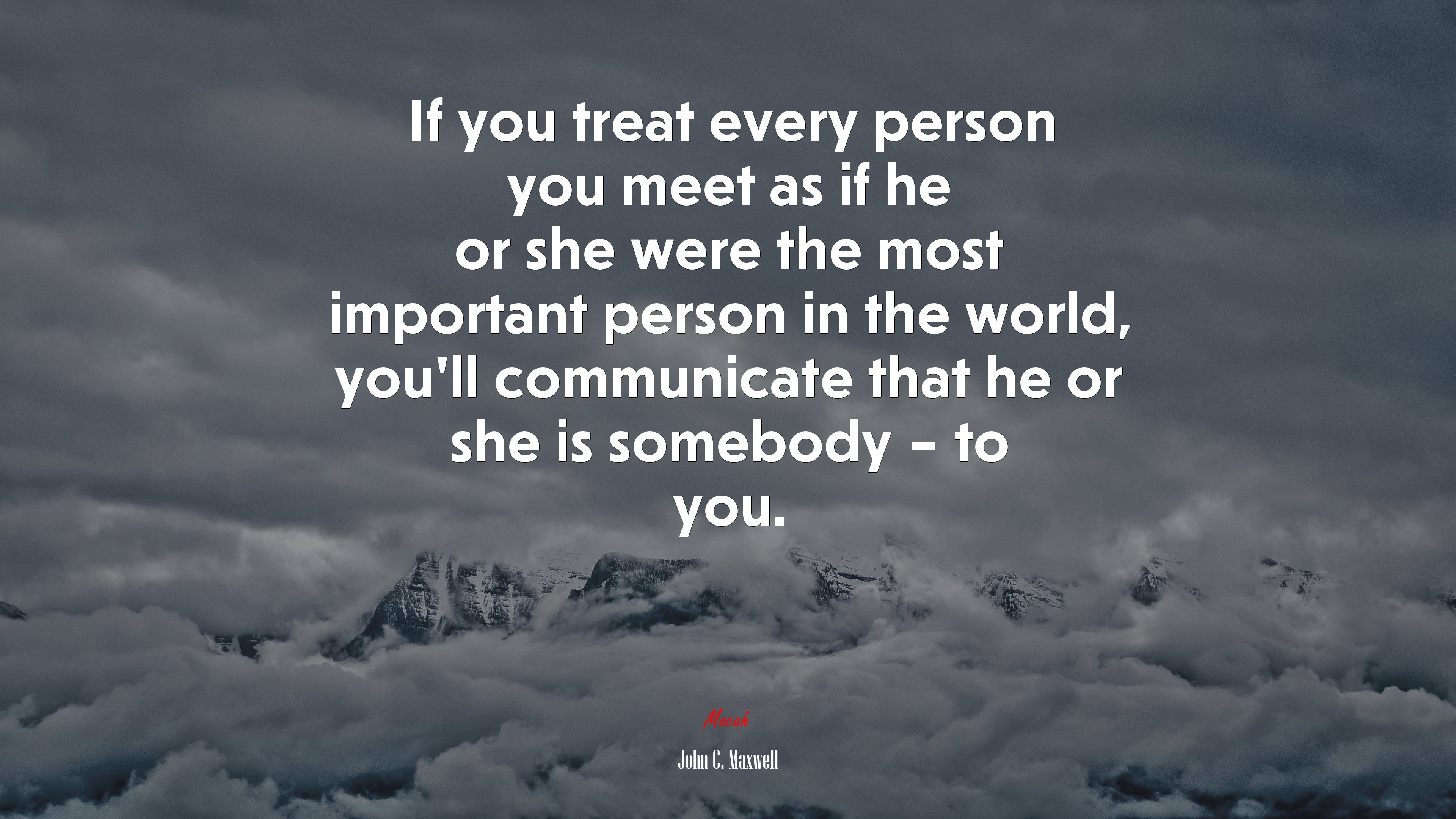 If you treat every person you meet as if he or she were the most important person in the world, you’ll communicate that he or she is somebody – to you. | John C. Maxwell quote HD Wallpaper