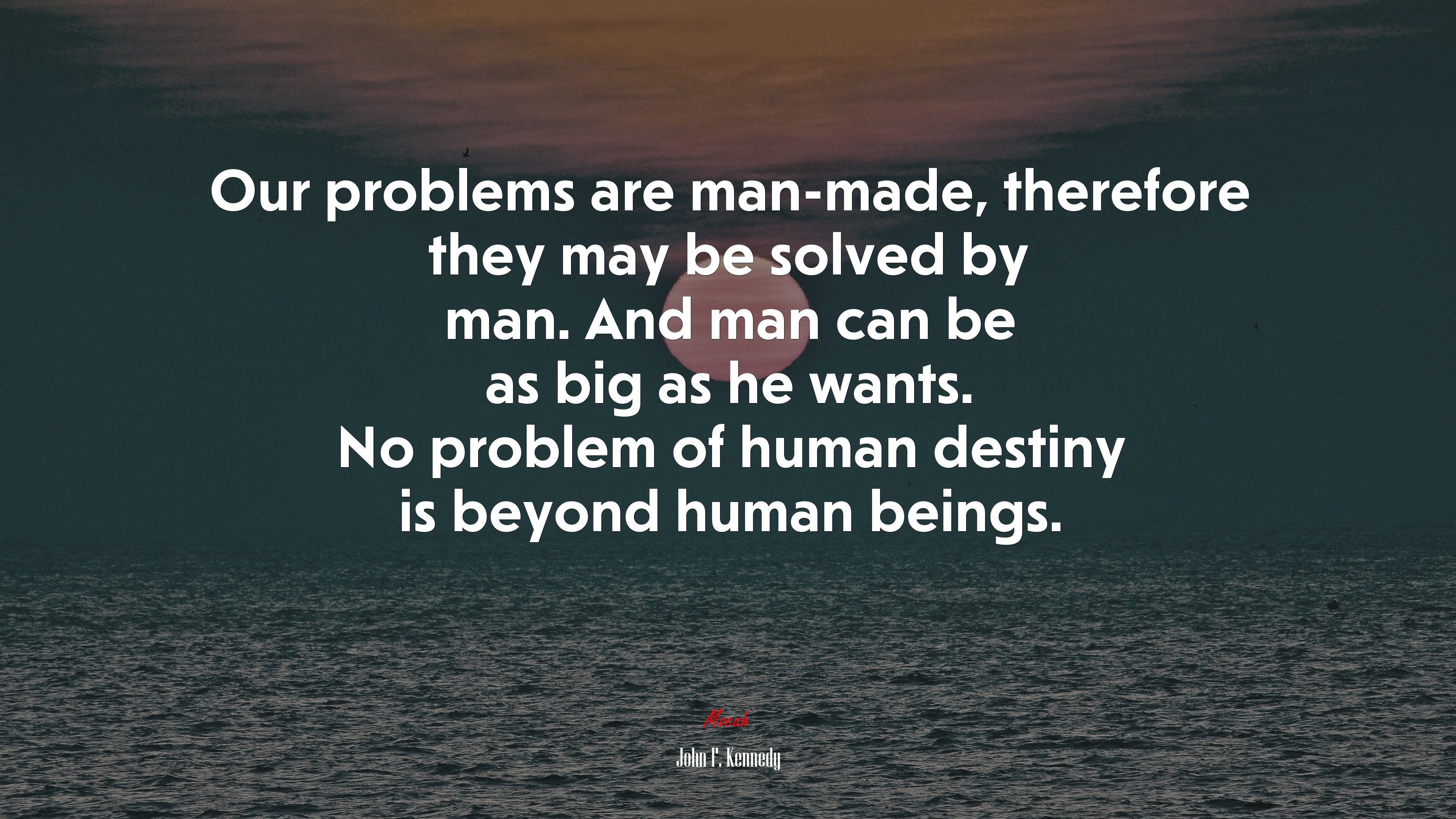 Our problems are man-made, therefore they may be solved by man. And man can be as big as he wants. No problem of human destiny is beyond human beings. | John F. Kennedy quote HD Wallpaper