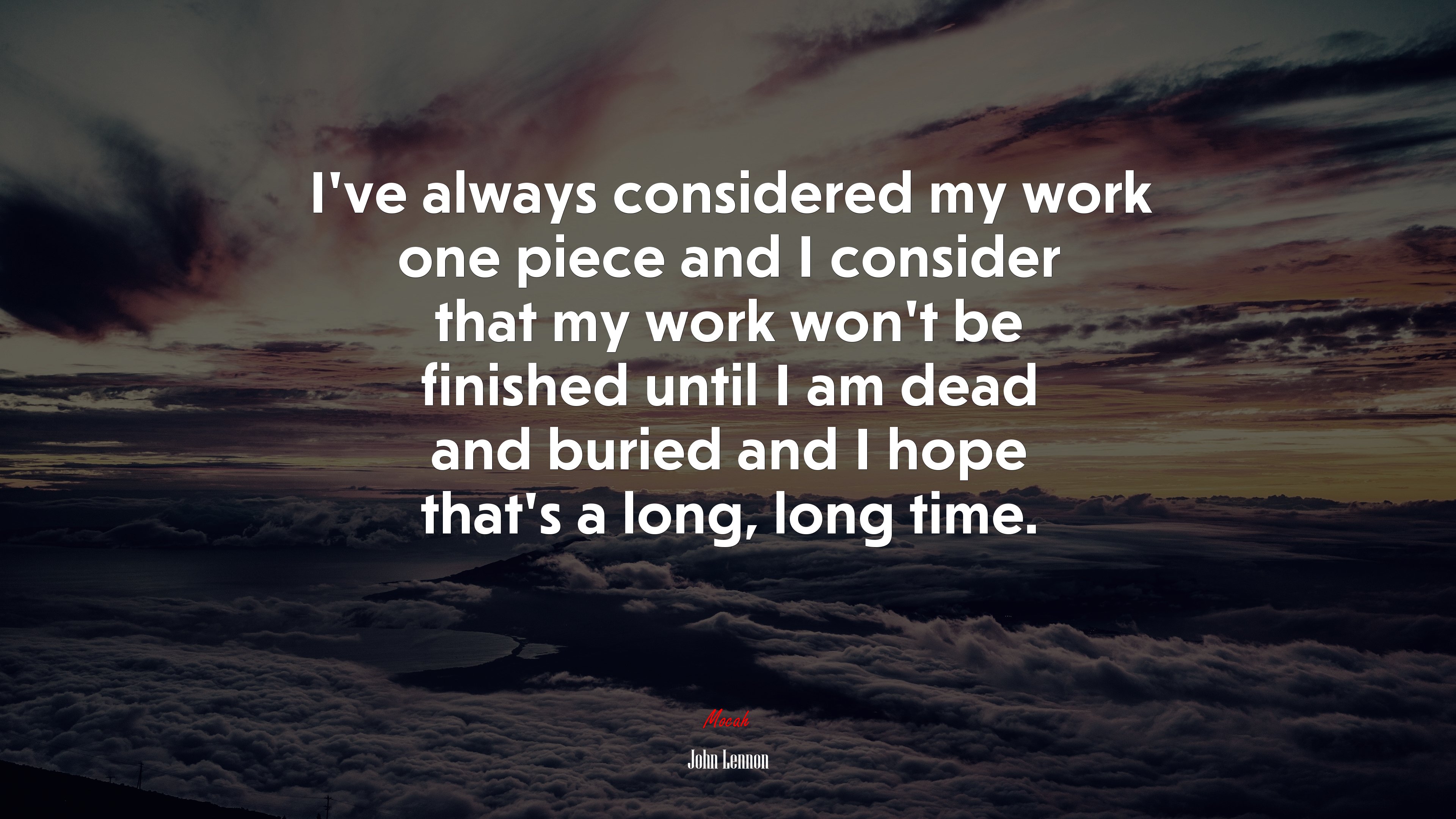 I’ve always considered my work one piece and I consider that my work won’t be finished until I am dead and buried and I hope that’s a long, long time. | John Lennon quote HD Wallpaper