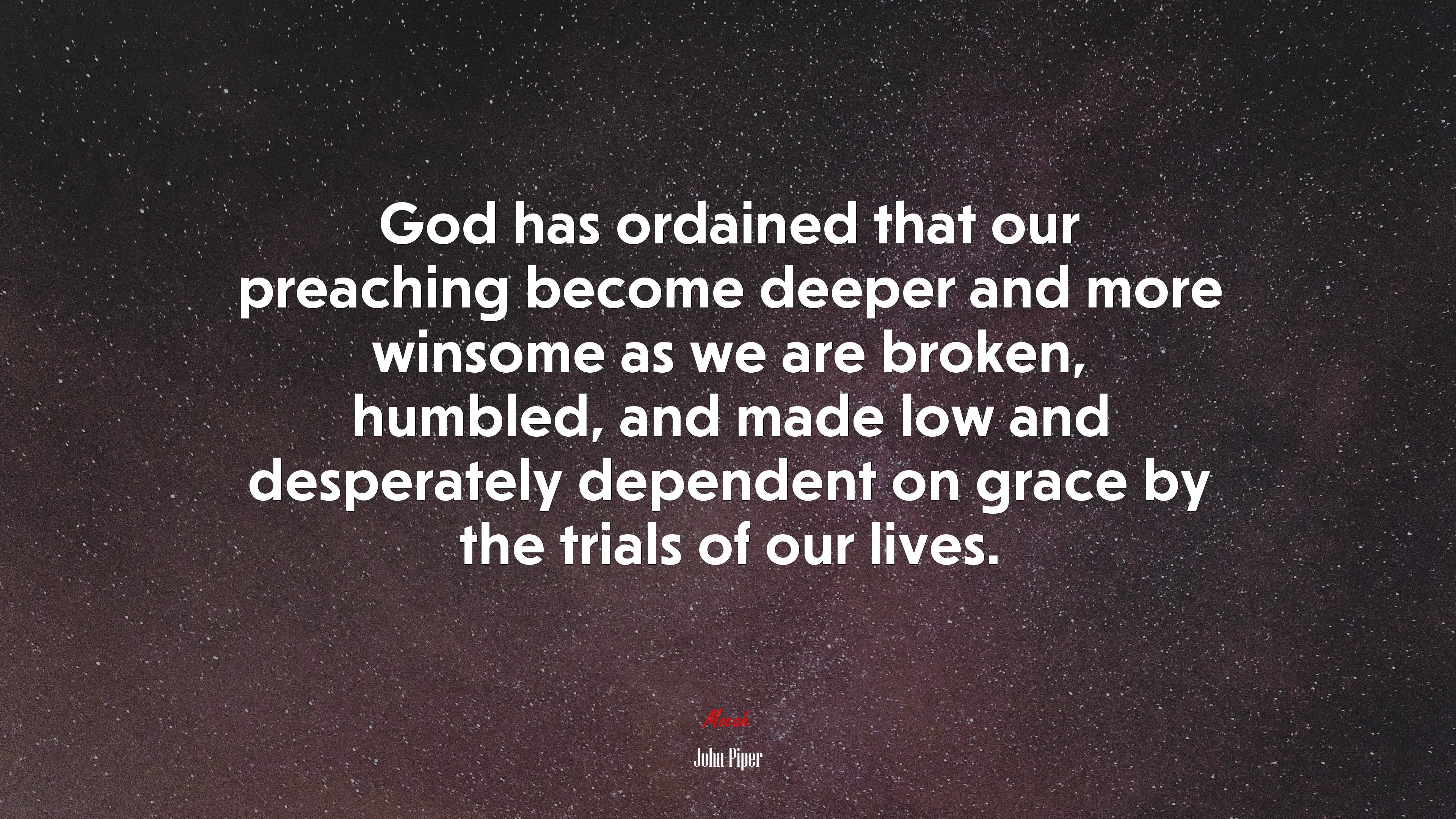 God has ordained that our preaching become deeper and more winsome as we are broken, humbled, and made low and desperately dependent on grace by the trials of our lives. | John Piper quote HD Wallpaper