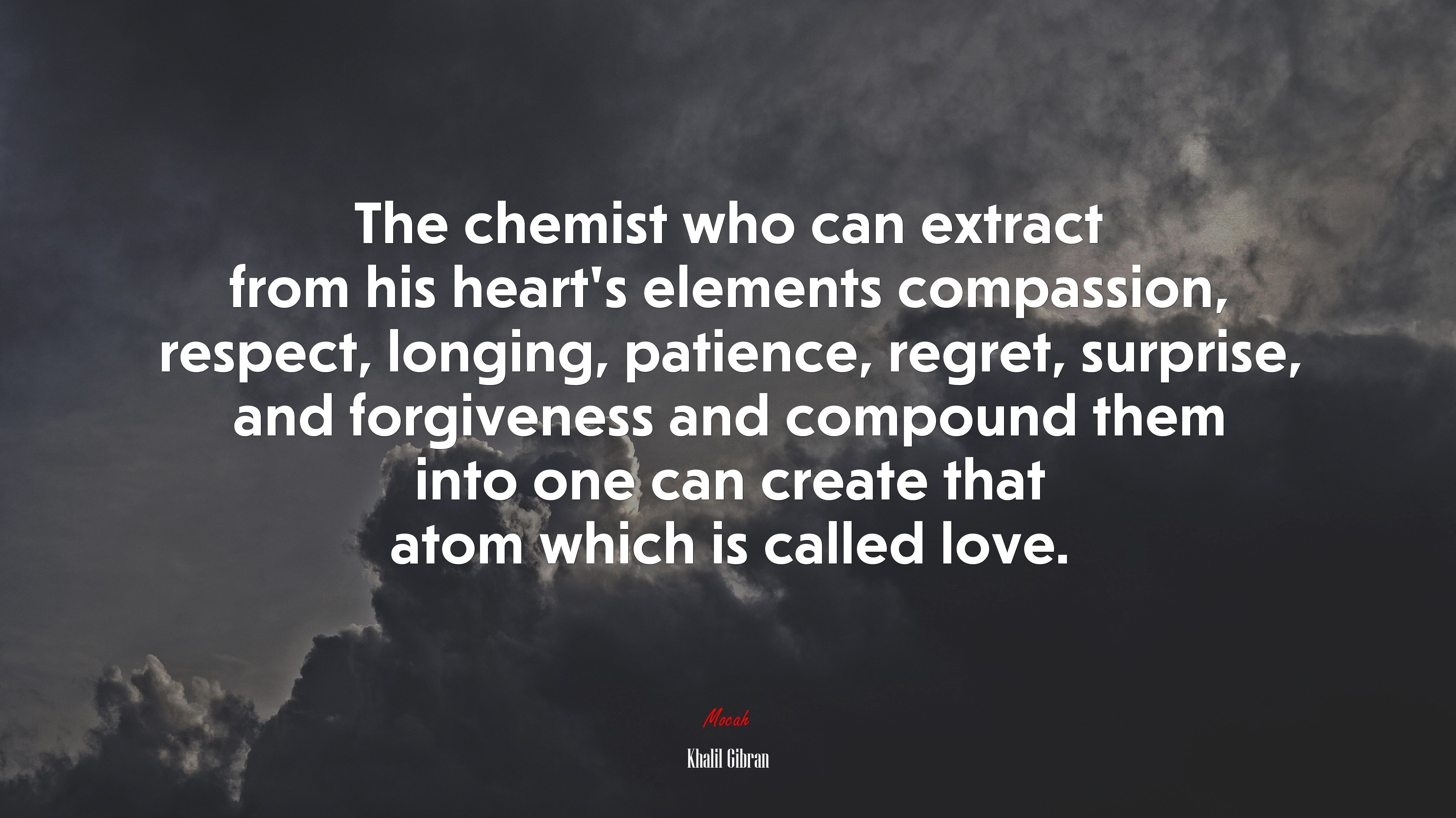 The chemist who can extract from his heart’s elements compassion, respect, longing, patience, regret, surprise, and forgiveness and compound them into one can create that atom which is called love. | Khalil Gibran quote HD Wallpaper