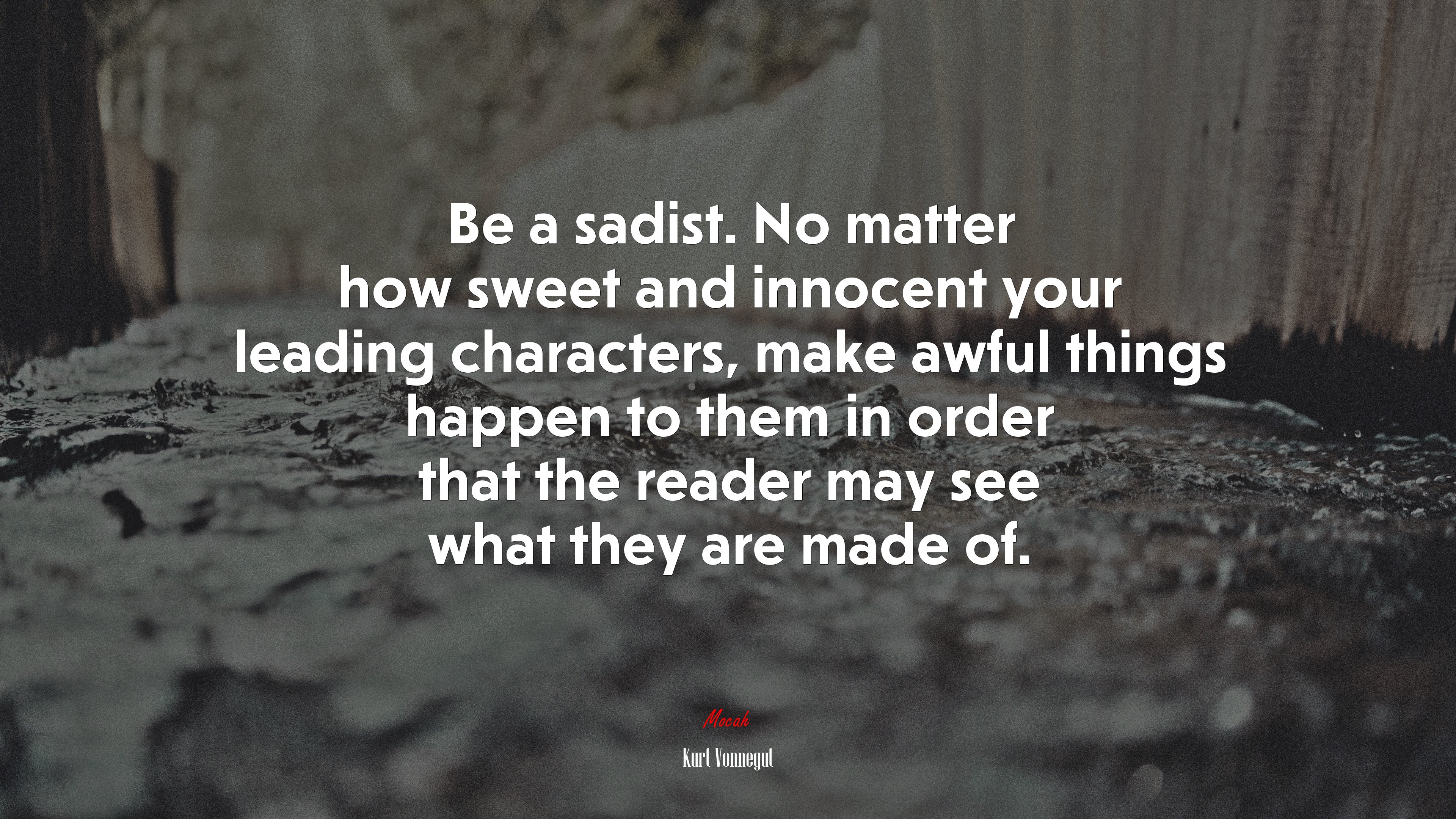 Be a sadist. No matter how sweet and innocent your leading characters, make awful things happen to them in order that the reader may see what they are made of. | Kurt Vonnegut quote HD Wallpaper