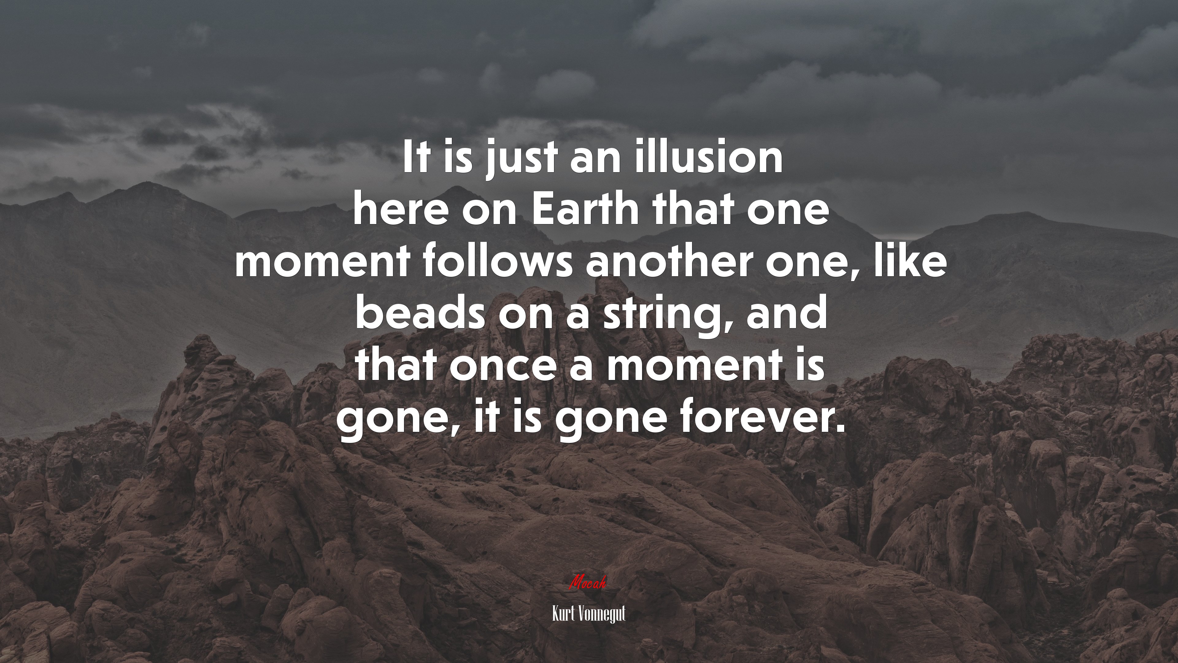 It is just an illusion here on Earth that one moment follows another one, like beads on a string, and that once a moment is gone, it is gone forever. | Kurt Vonnegut quote HD Wallpaper