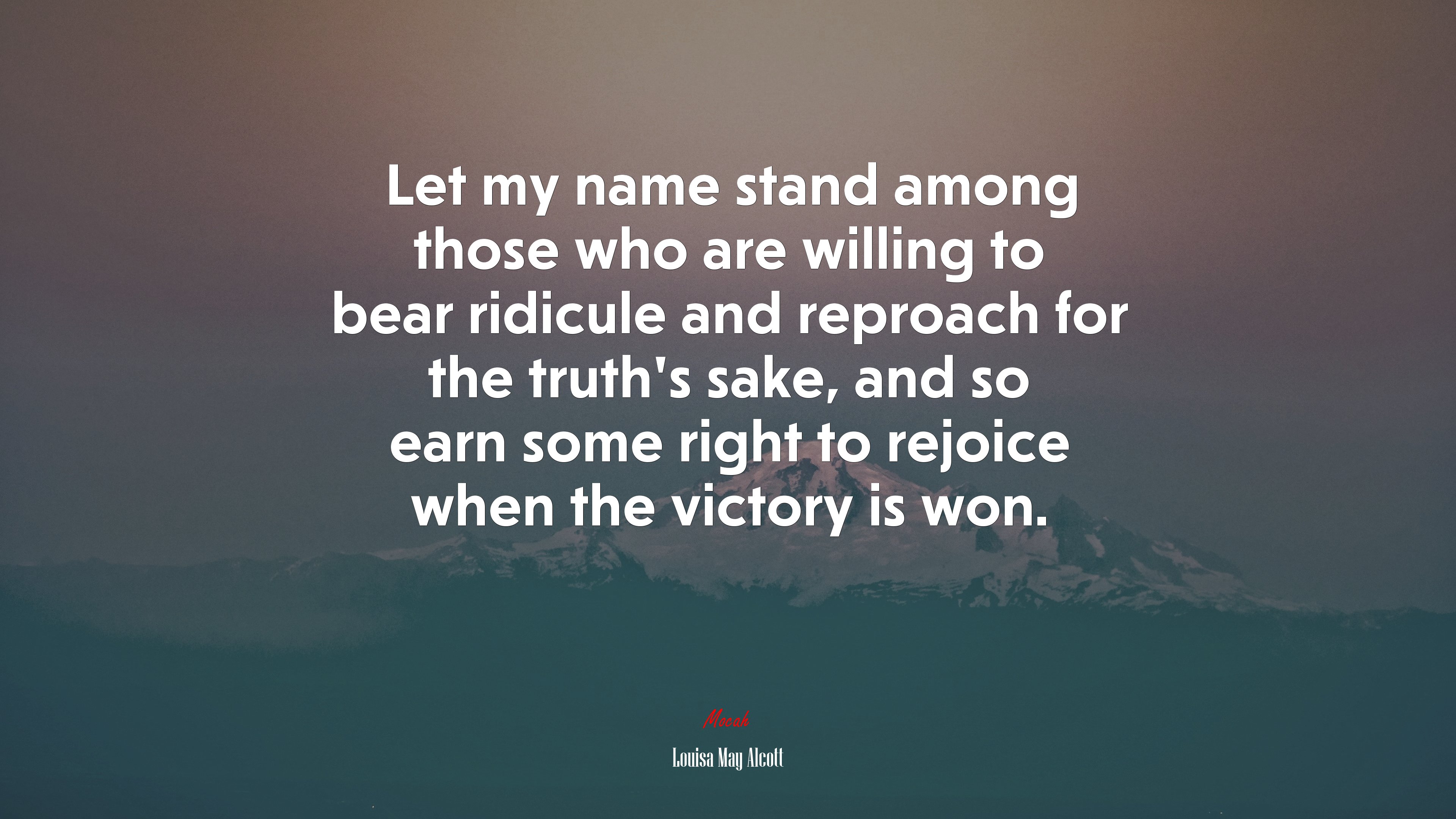 Let my name stand among those who are willing to bear ridicule and reproach for the truth’s sake, and so earn some right to rejoice when the victory is won. | Louisa May Alcott quote HD Wallpaper