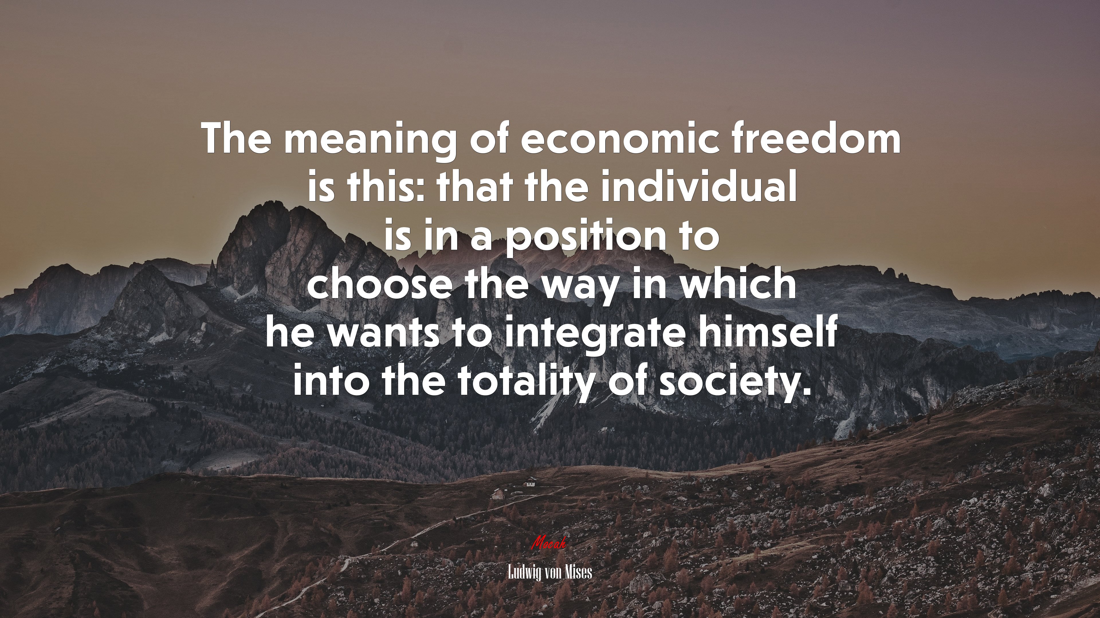 The meaning of economic freedom is this: that the individual is in a position to choose the way in which he wants to integrate himself into the totality of society. | Ludwig von Mises quote HD Wallpaper