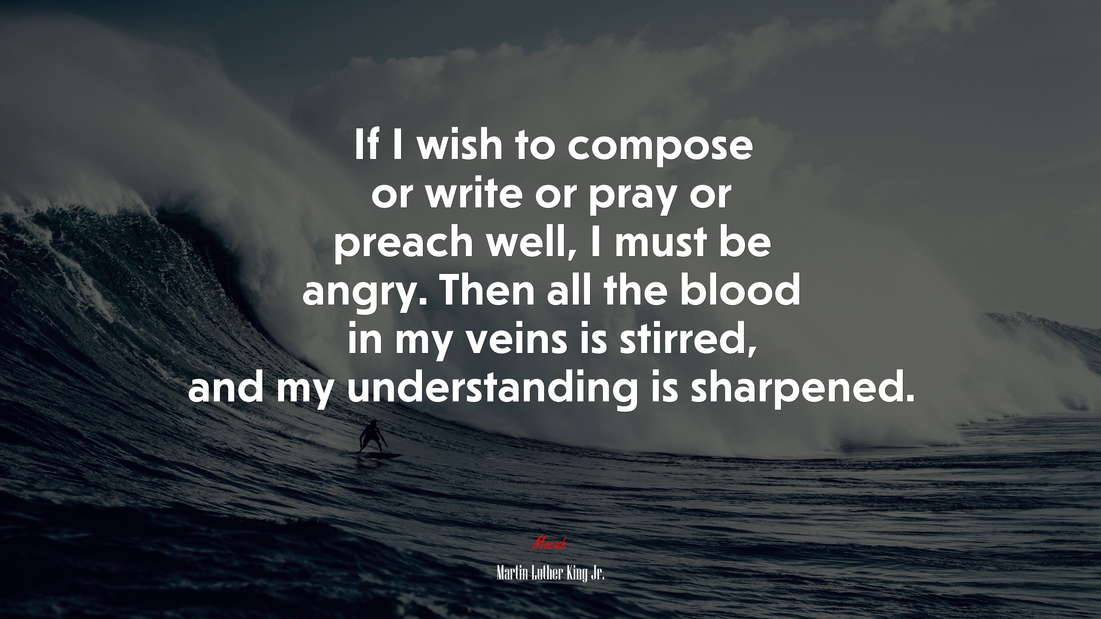 If I wish to compose or write or pray or preach well, I must be angry. Then all the blood in my veins is stirred, and my understanding is sharpened. | Martin Luther King Jr. quote HD Wallpaper