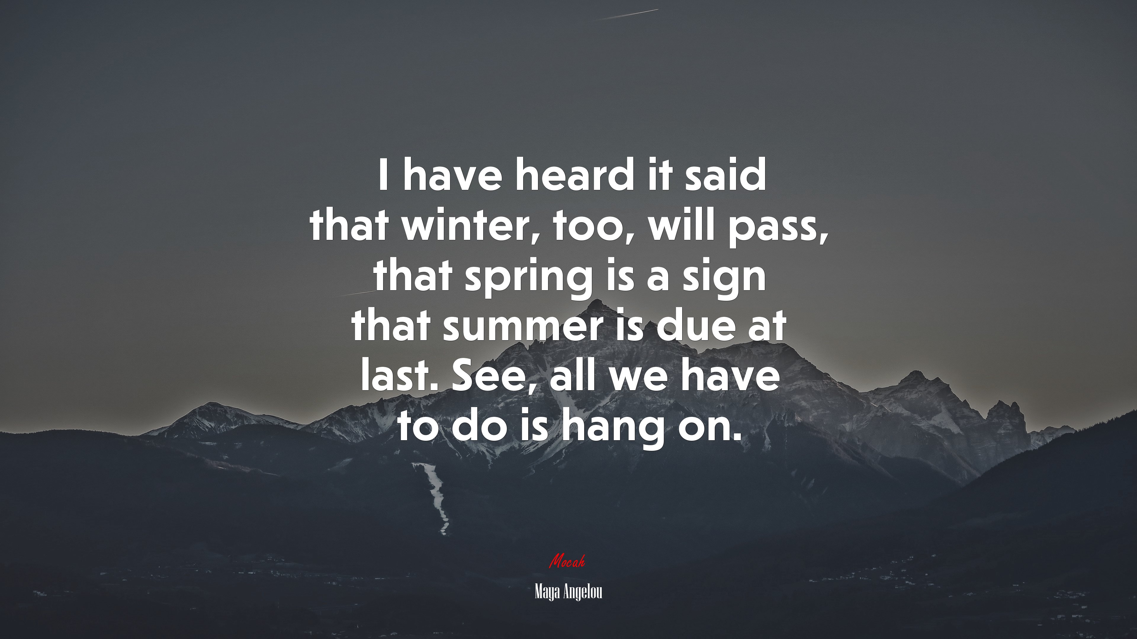 I have heard it said that winter, too, will pass, that spring is a sign that summer is due at last. See, all we have to do is hang on. | Maya Angelou quote HD Wallpaper