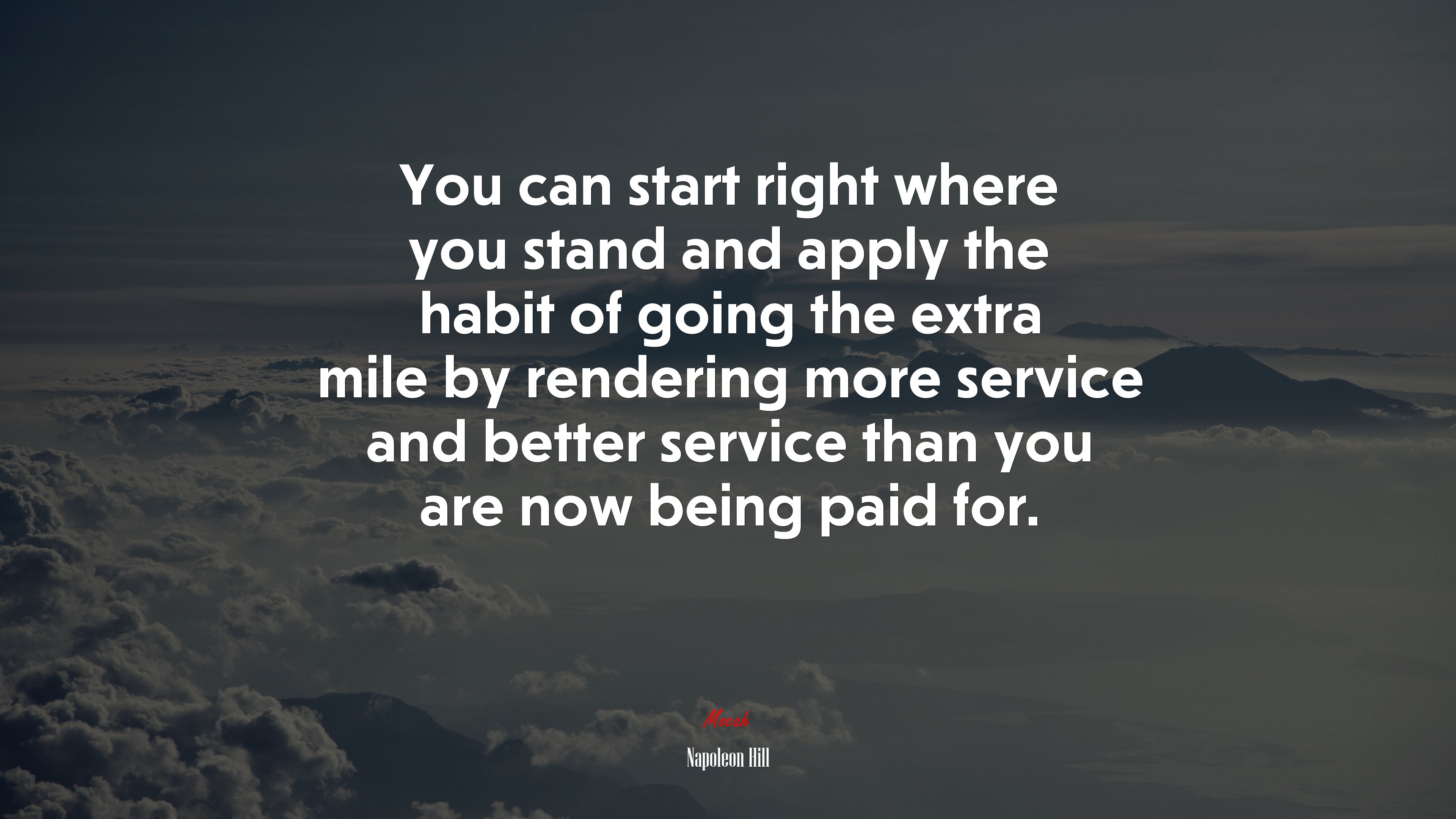 You can start right where you stand and apply the habit of going the extra mile by rendering more service and better service than you are now being paid for. | Napoleon Hill quote HD Wallpaper