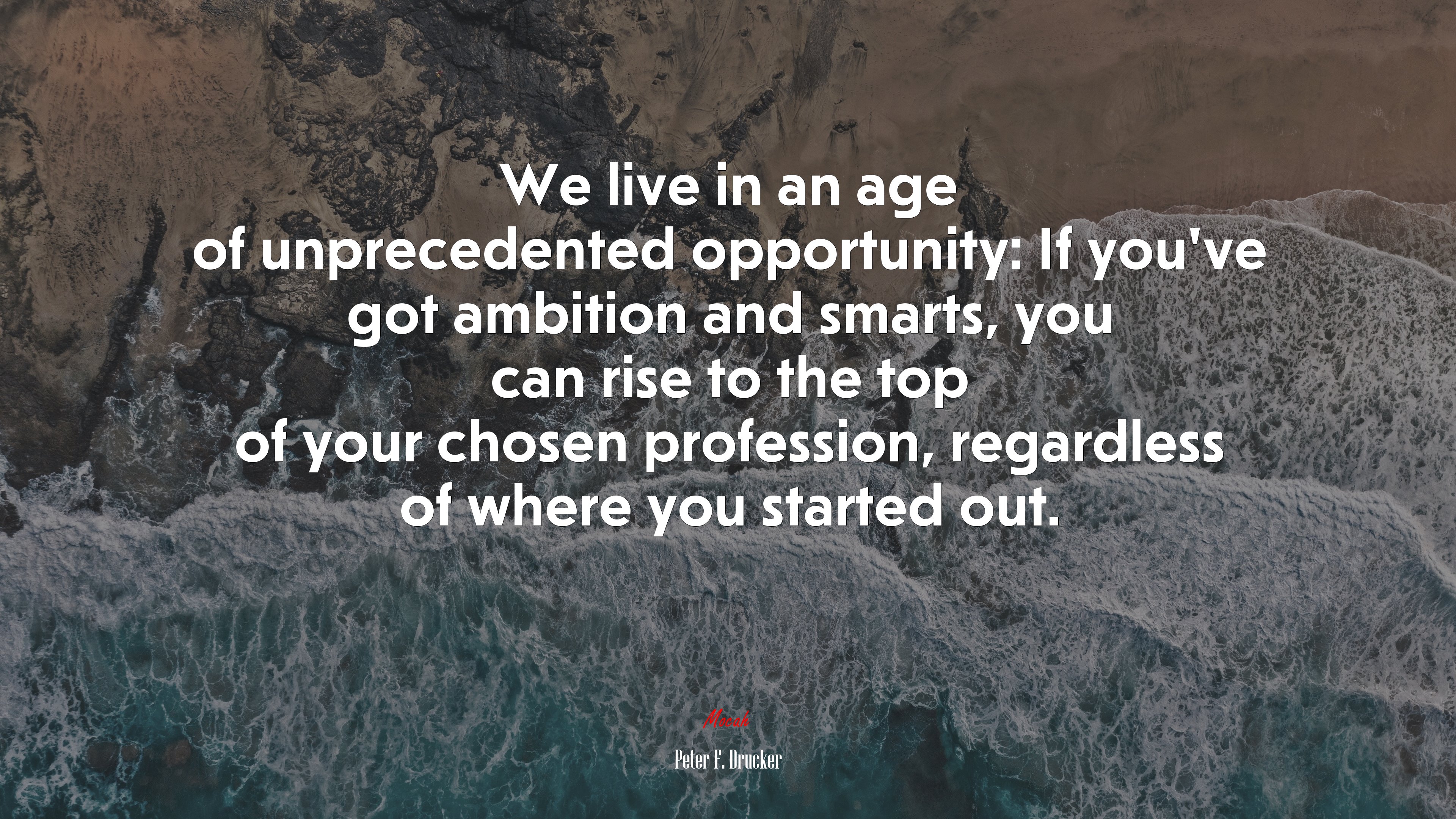 We live in an age of unprecedented opportunity: If you’ve got ambition and smarts, you can rise to the top of your chosen profession, regardless of where you started out. | Peter F. Drucker quote HD Wallpaper