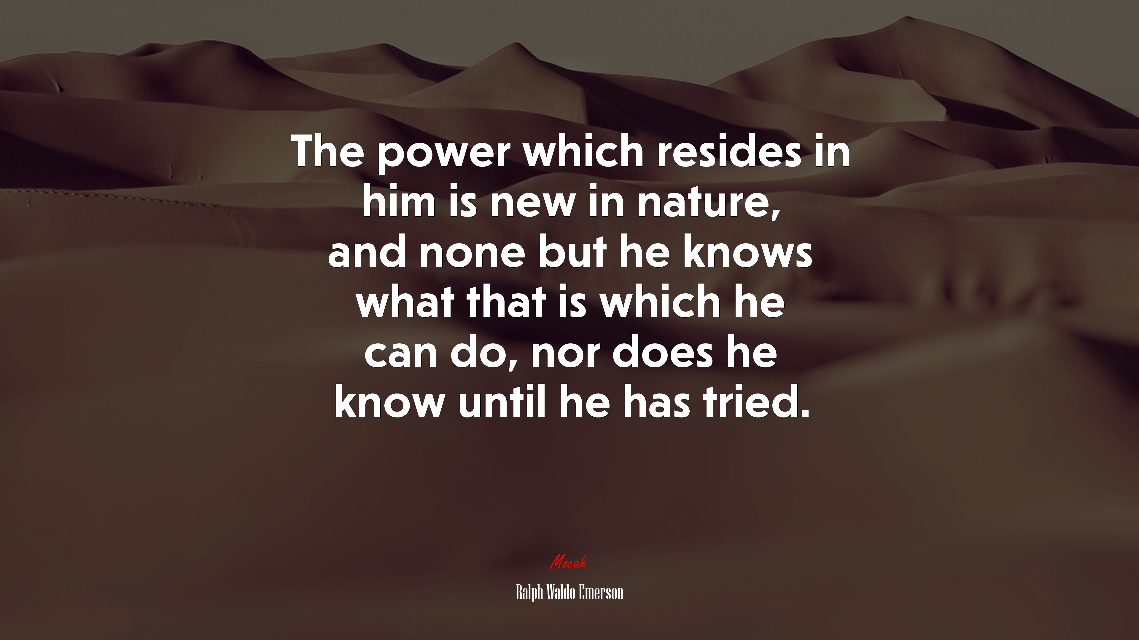 The power which resides in him is new in nature, and none but he knows what that is which he can do, nor does he know until he has tried. | Ralph Waldo Emerson quote HD Wallpaper
