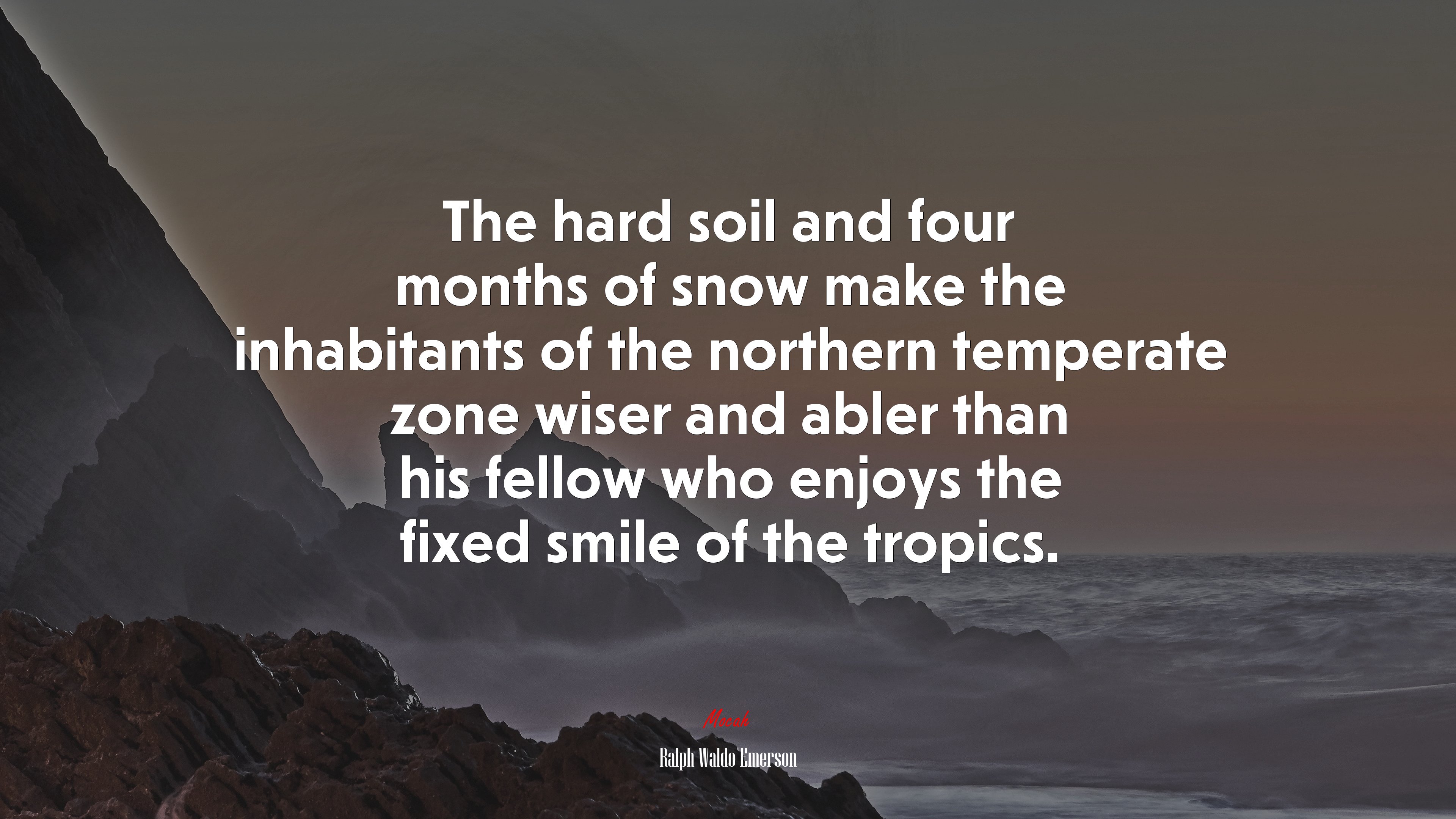 The hard soil and four months of snow make the inhabitants of the northern temperate zone wiser and abler than his fellow who enjoys the fixed smile of the tropics. | Ralph Waldo Emerson quote HD Wallpaper