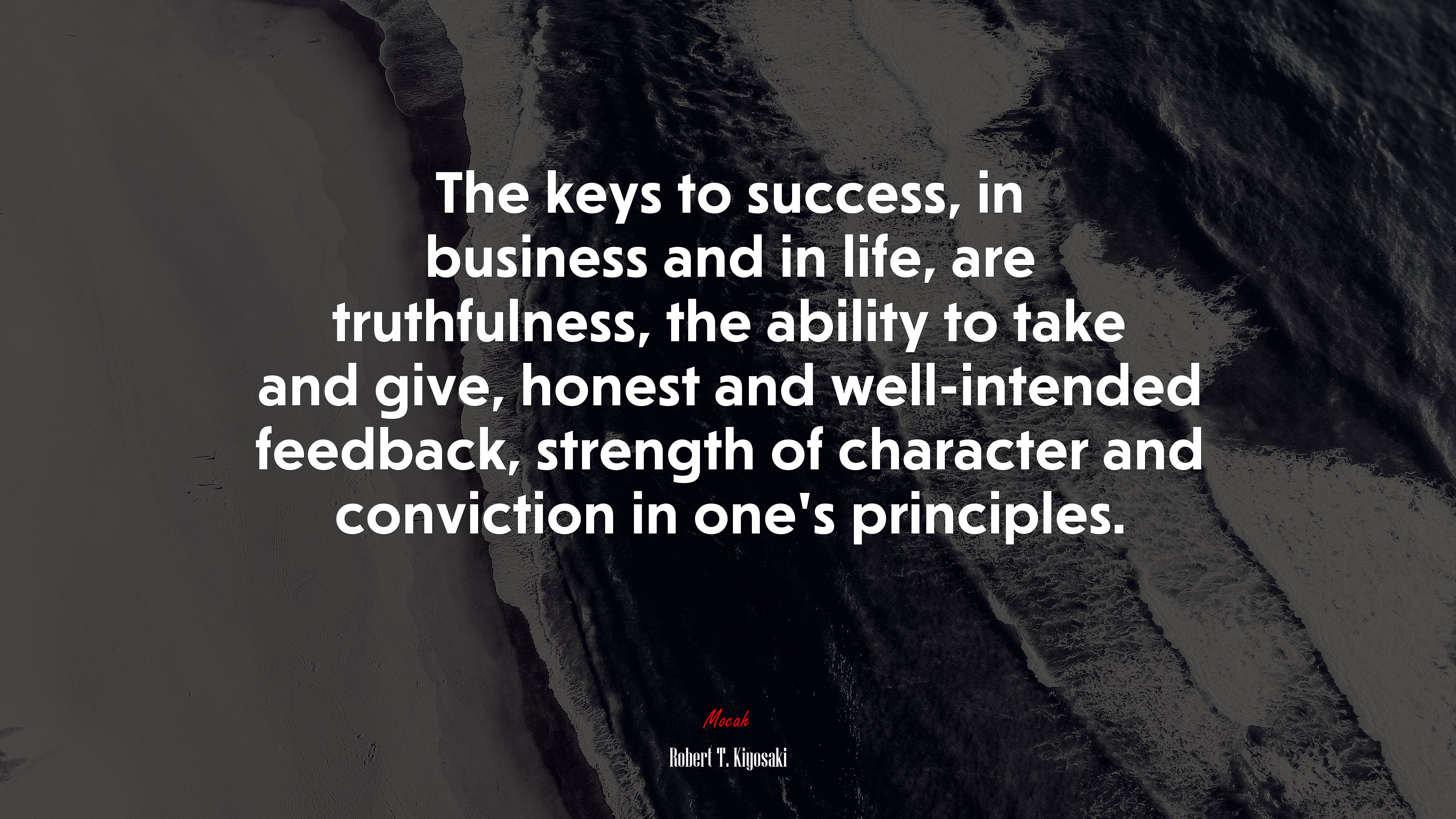 The keys to success, in business and in life, are truthfulness, the ability to take and give, honest and well-intended feedback, strength of character and conviction in one’s principles. | Robert T. Kiyosaki quote HD Wallpaper