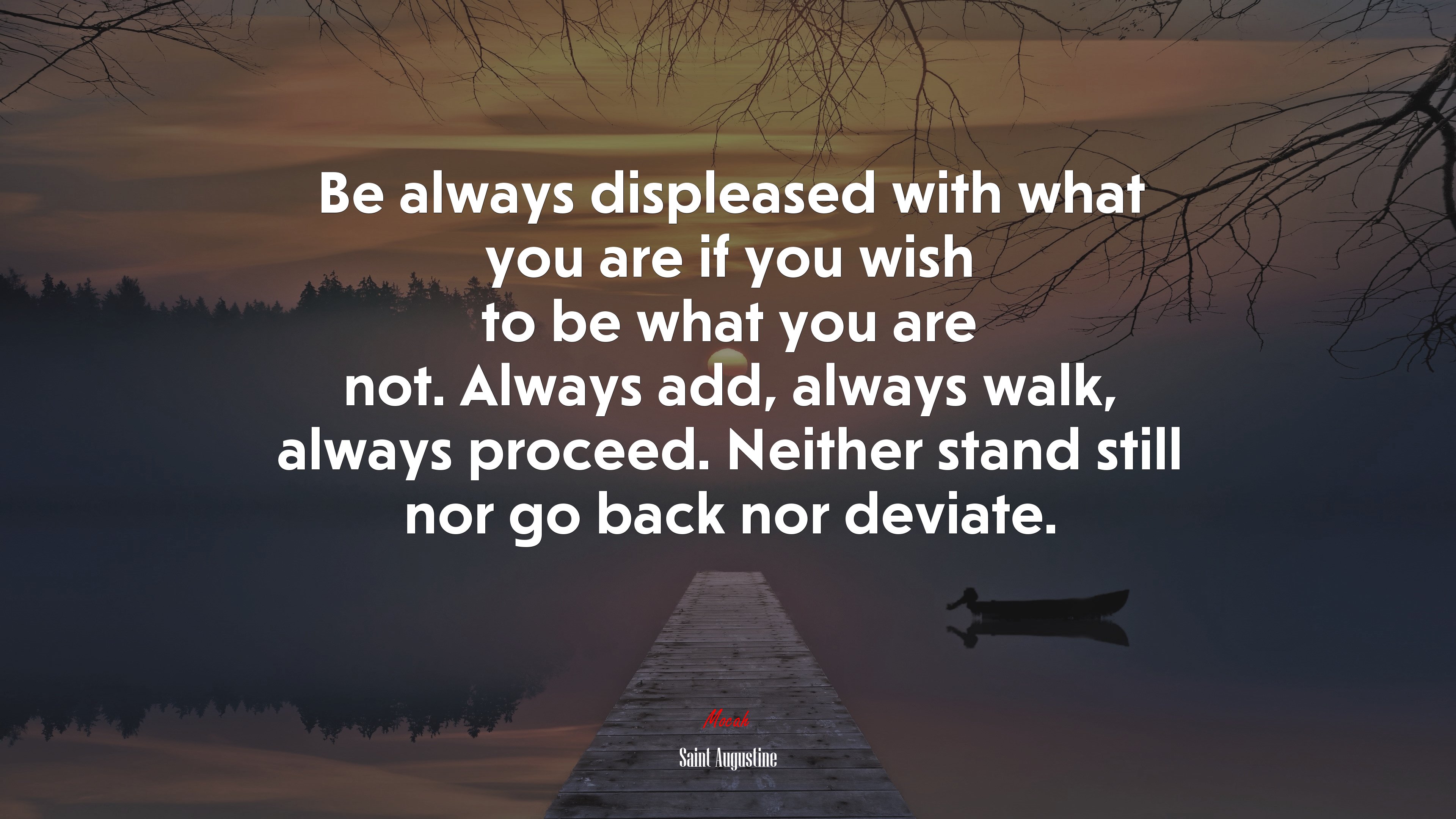 Be always displeased with what you are if you wish to be what you are not. Always add, always walk, always proceed. Neither stand still nor go back nor deviate. | Saint Augustine quote HD Wallpaper