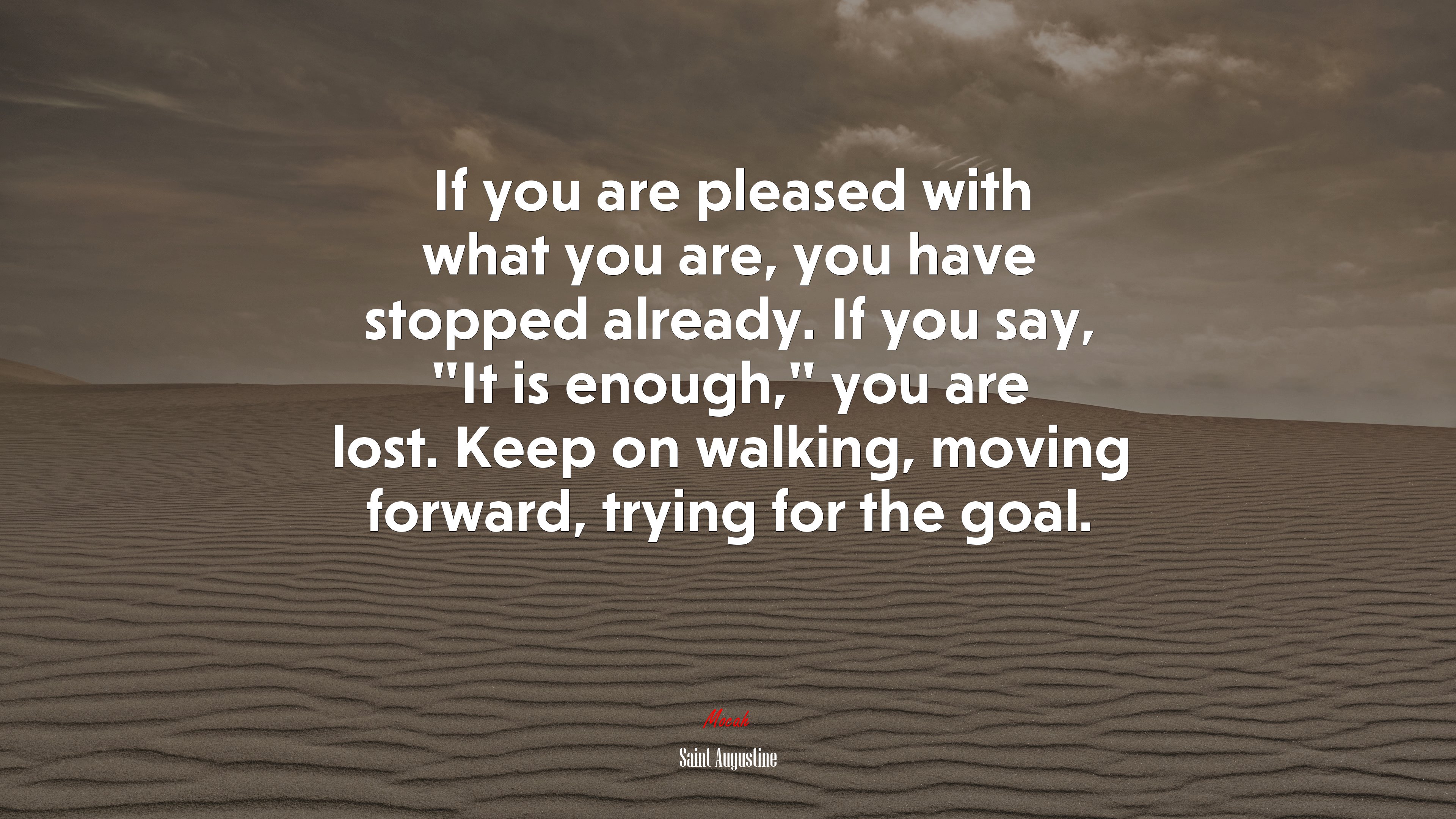 If you are pleased with what you are, you have stopped already. If you say, “It is enough,” you are lost. Keep on walking, moving forward, trying for the goal. | Saint Augustine quote HD Wallpaper