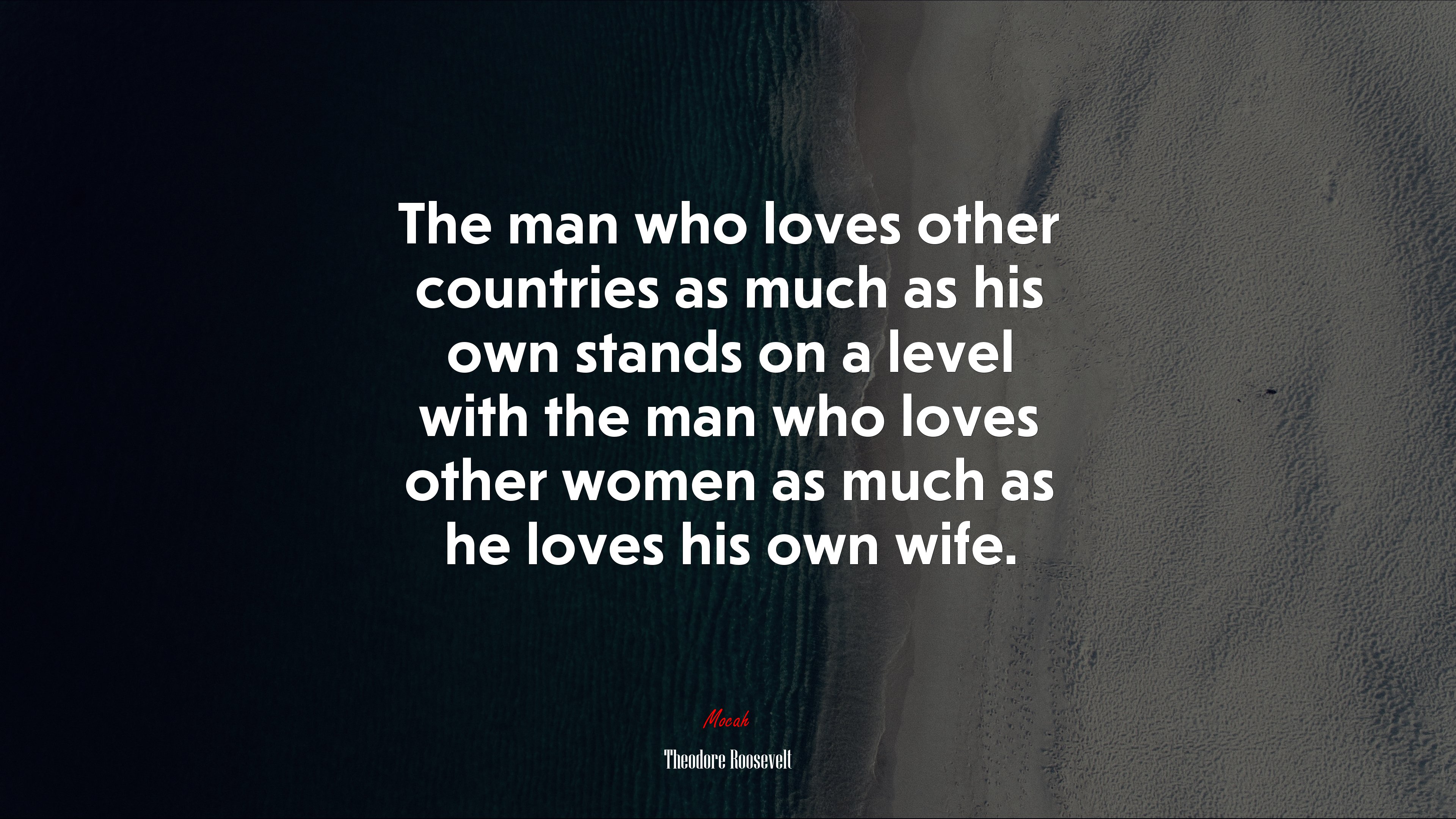 The man who loves other countries as much as his own stands on a level with the man who loves other women as much as he loves his own wife. | Theodore Roosevelt quote HD Wallpaper