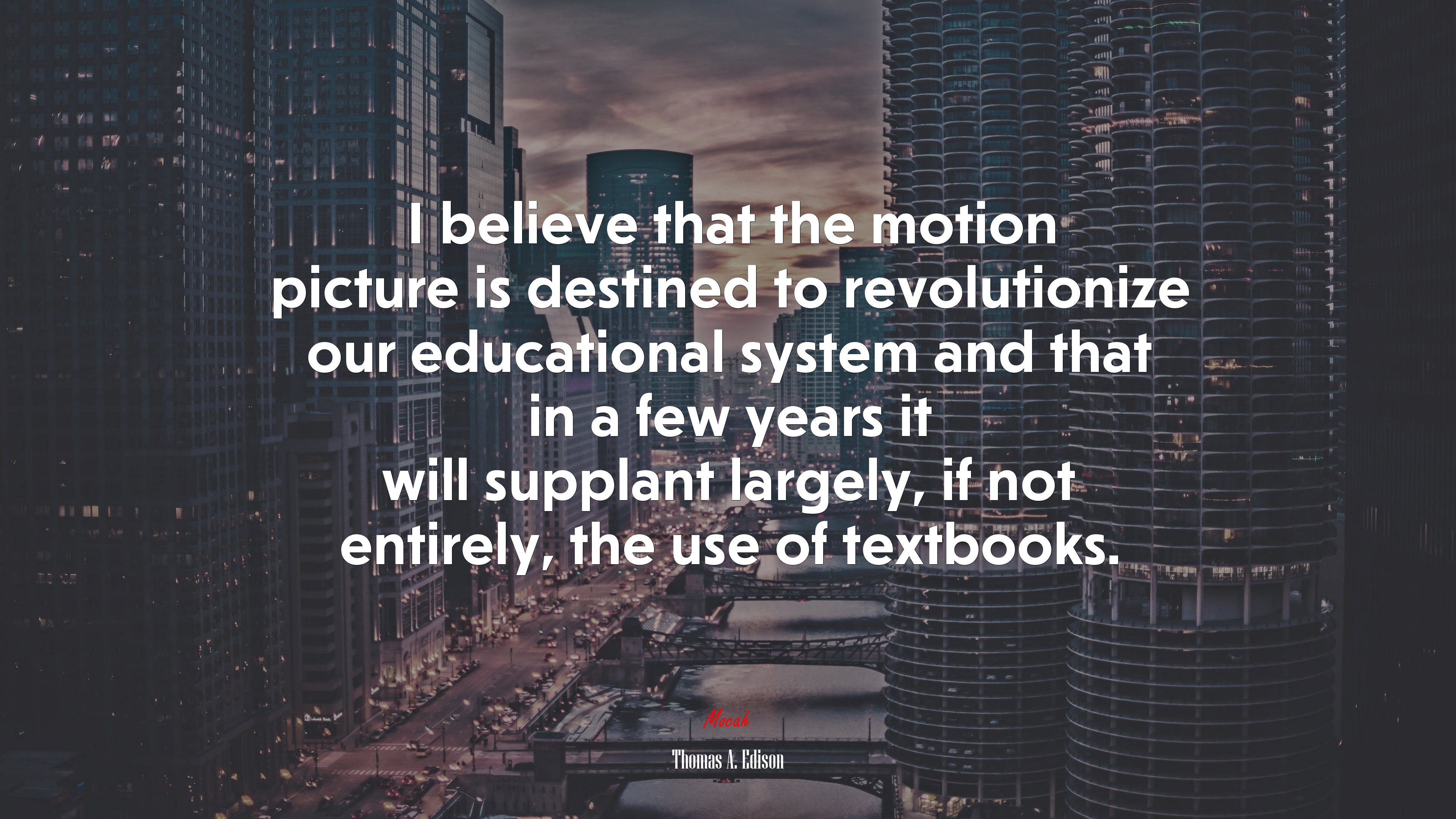 I believe that the motion picture is destined to revolutionize our educational system and that in a few years it will supplant largely, if not entirely, the use of textbooks. | Thomas A. Edison quote HD Wallpaper
