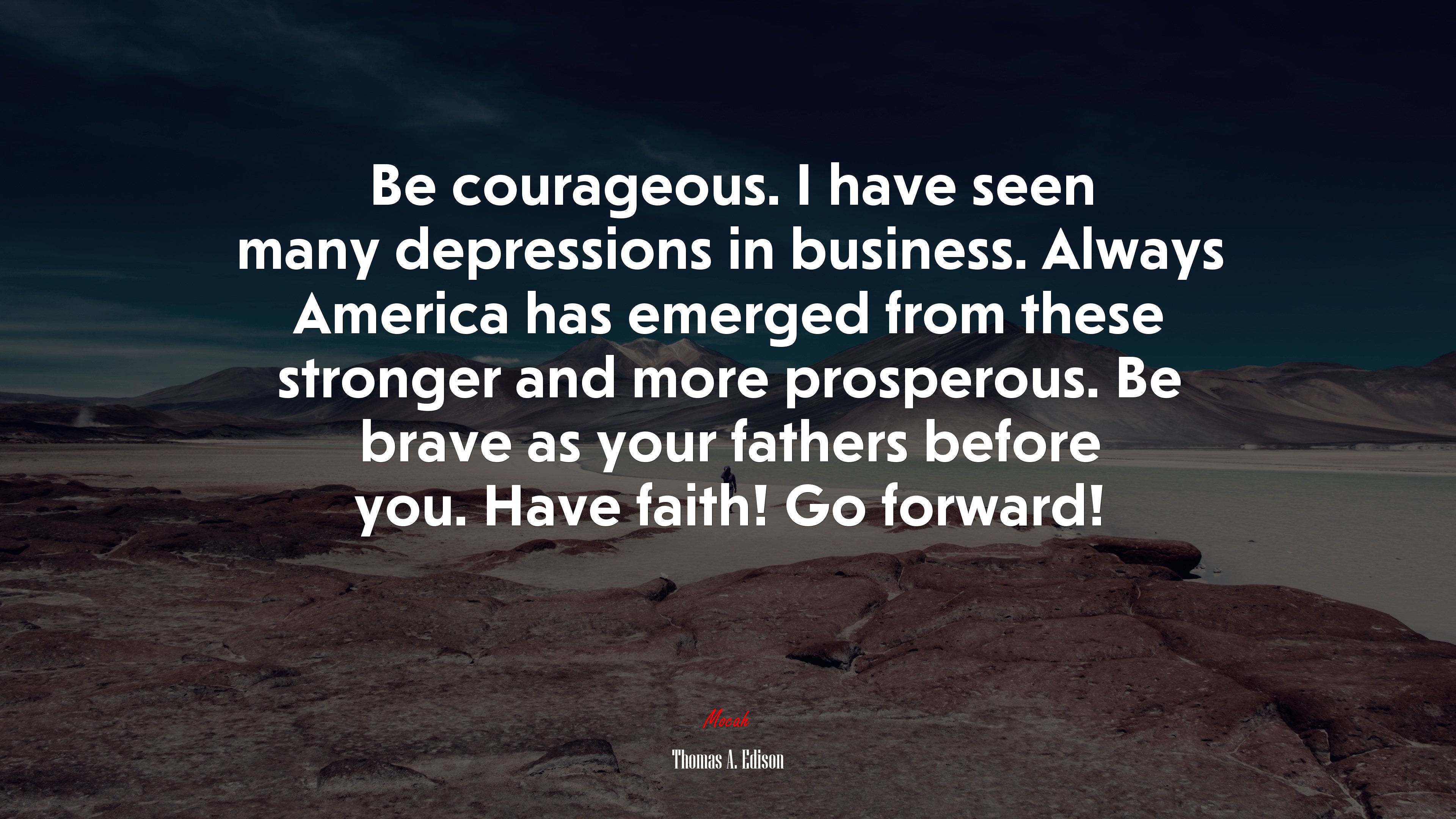 Be courageous. I have seen many depressions in business. Always America has emerged from these stronger and more prosperous. Be brave as your fathers before you. Have faith! Go forward! | Thomas A. Edison quote HD Wallpaper