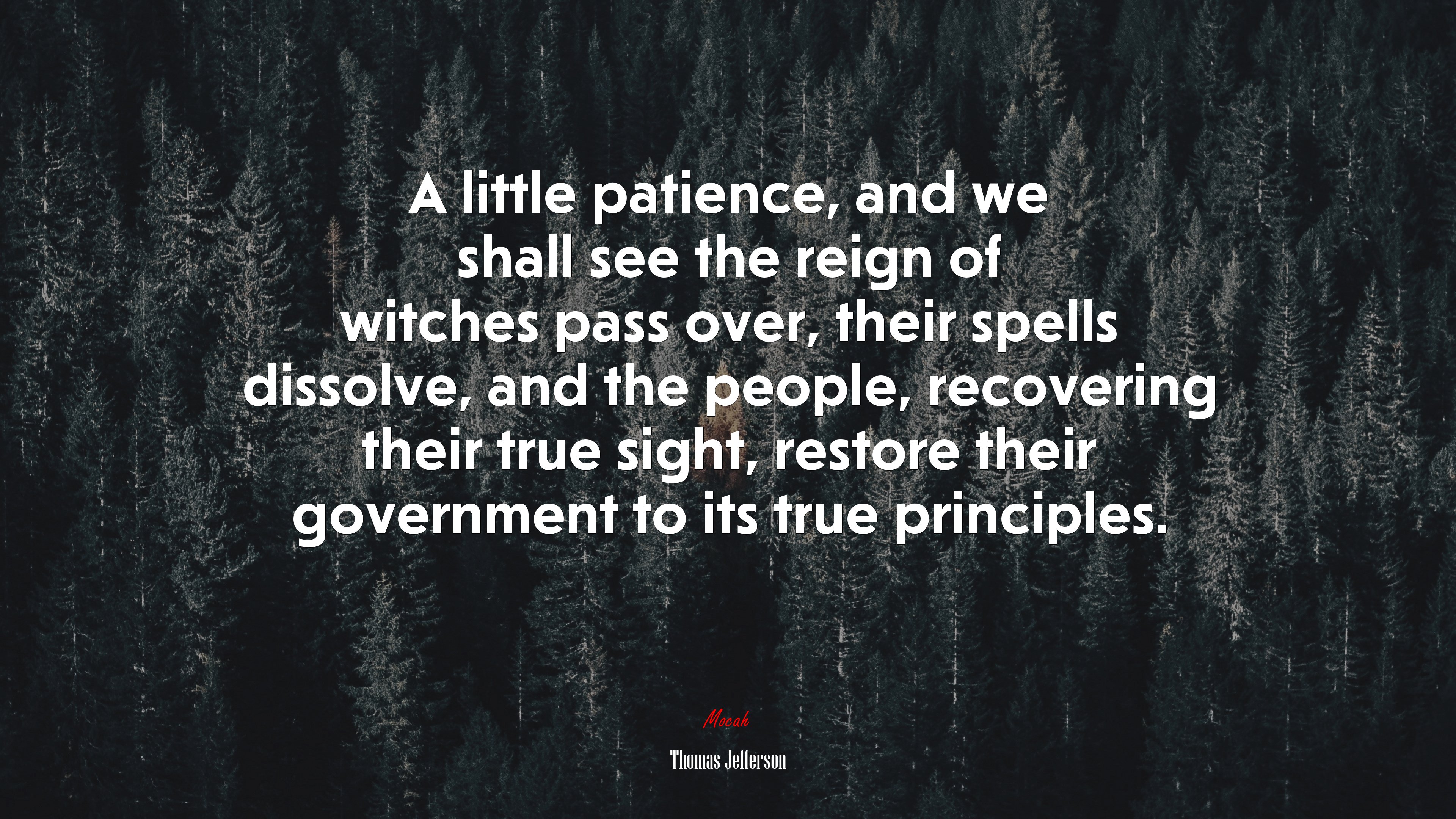 A little patience, and we shall see the reign of witches pass over, their spells dissolve, and the people, recovering their true sight, restore their government to its true principles. | Thomas Jefferson quote HD Wallpaper