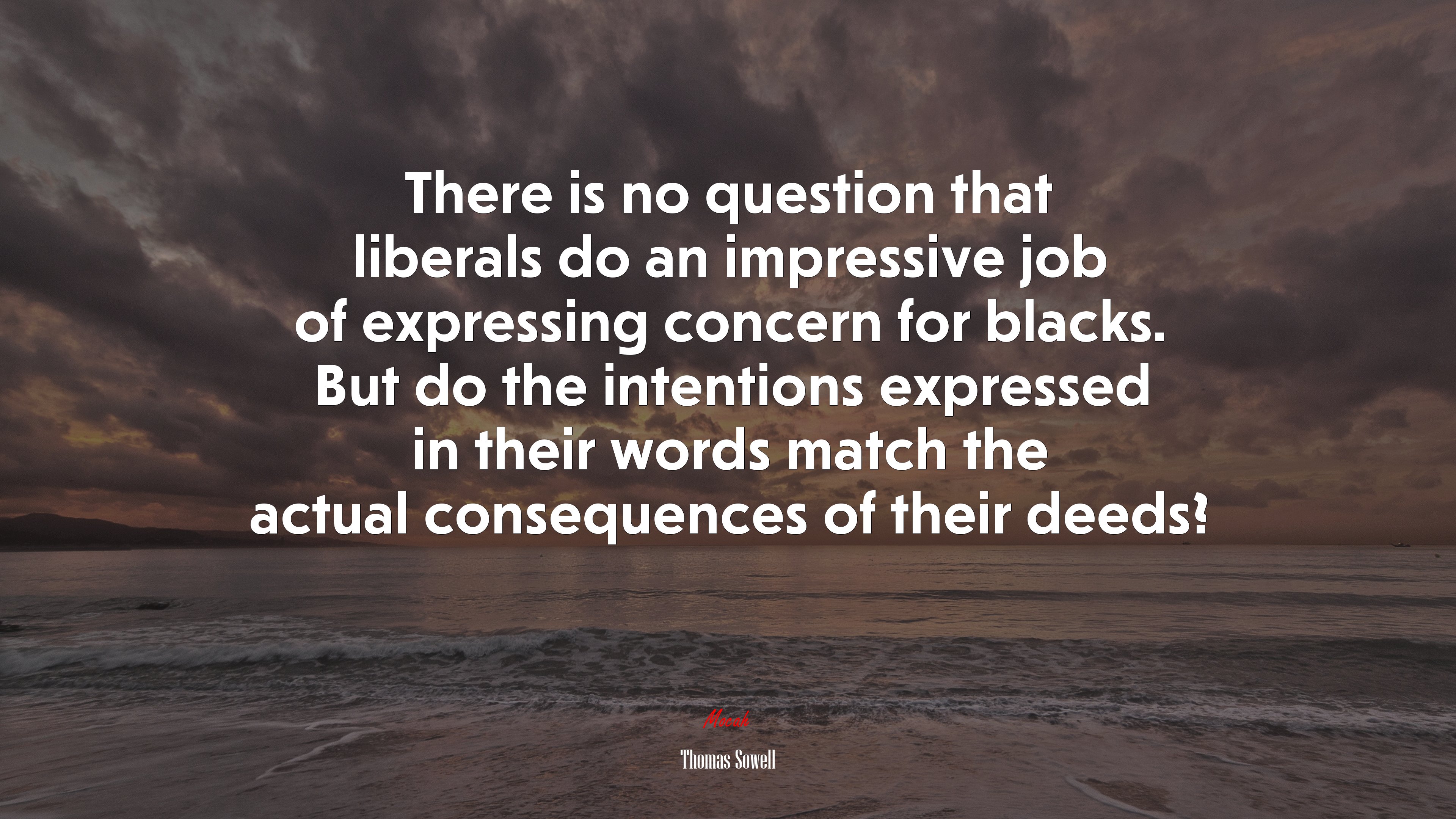 There is no question that liberals do an impressive job of expressing concern for blacks. But do the intentions expressed in their words match the actual consequences of their deeds? | Thomas Sowell quote HD Wallpaper