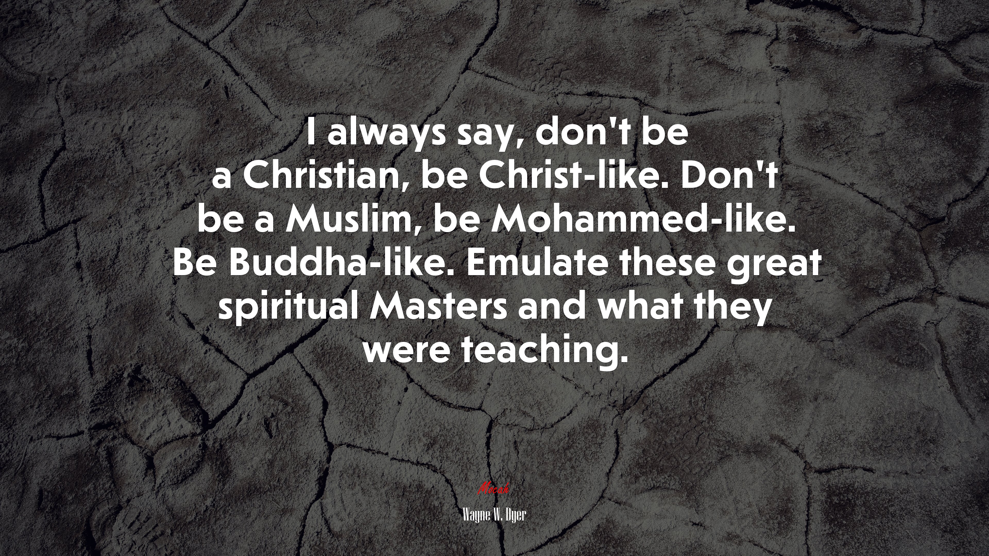 I always say, don’t be a Christian, be Christ-like. Don’t be a Muslim, be Mohammed-like. Be Buddha-like. Emulate these great spiritual Masters and what they were teaching. | Wayne W. Dyer quote HD Wallpaper