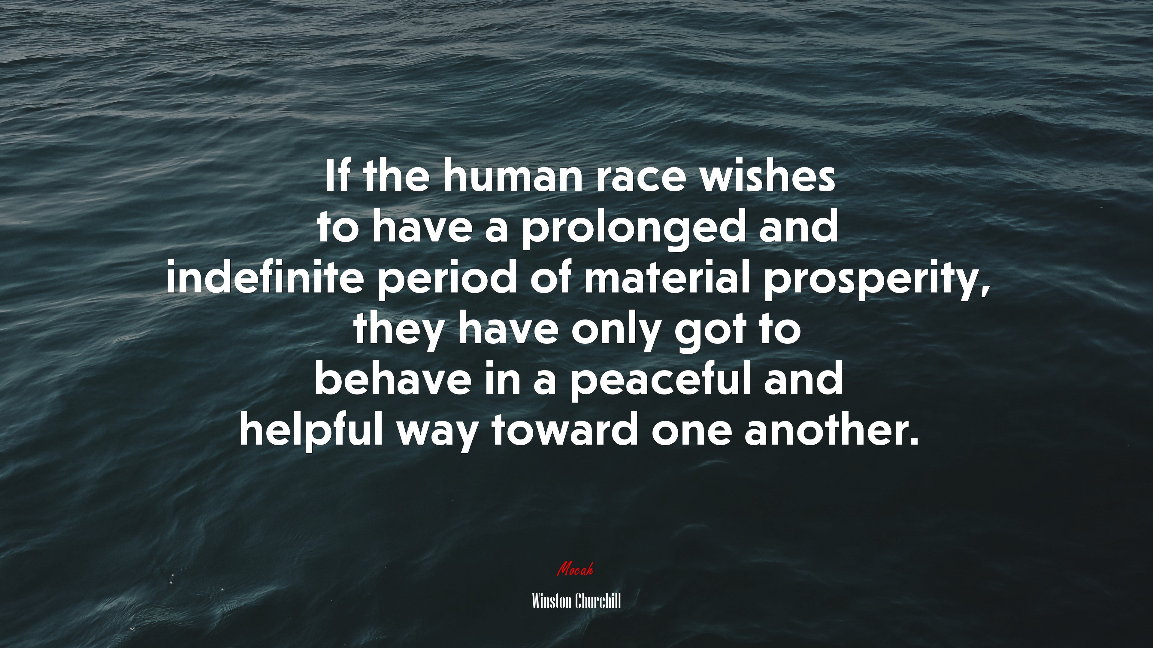 If the human race wishes to have a prolonged and indefinite period of material prosperity, they have only got to behave in a peaceful and helpful way toward one another. | Winston Churchill quote HD Wallpaper