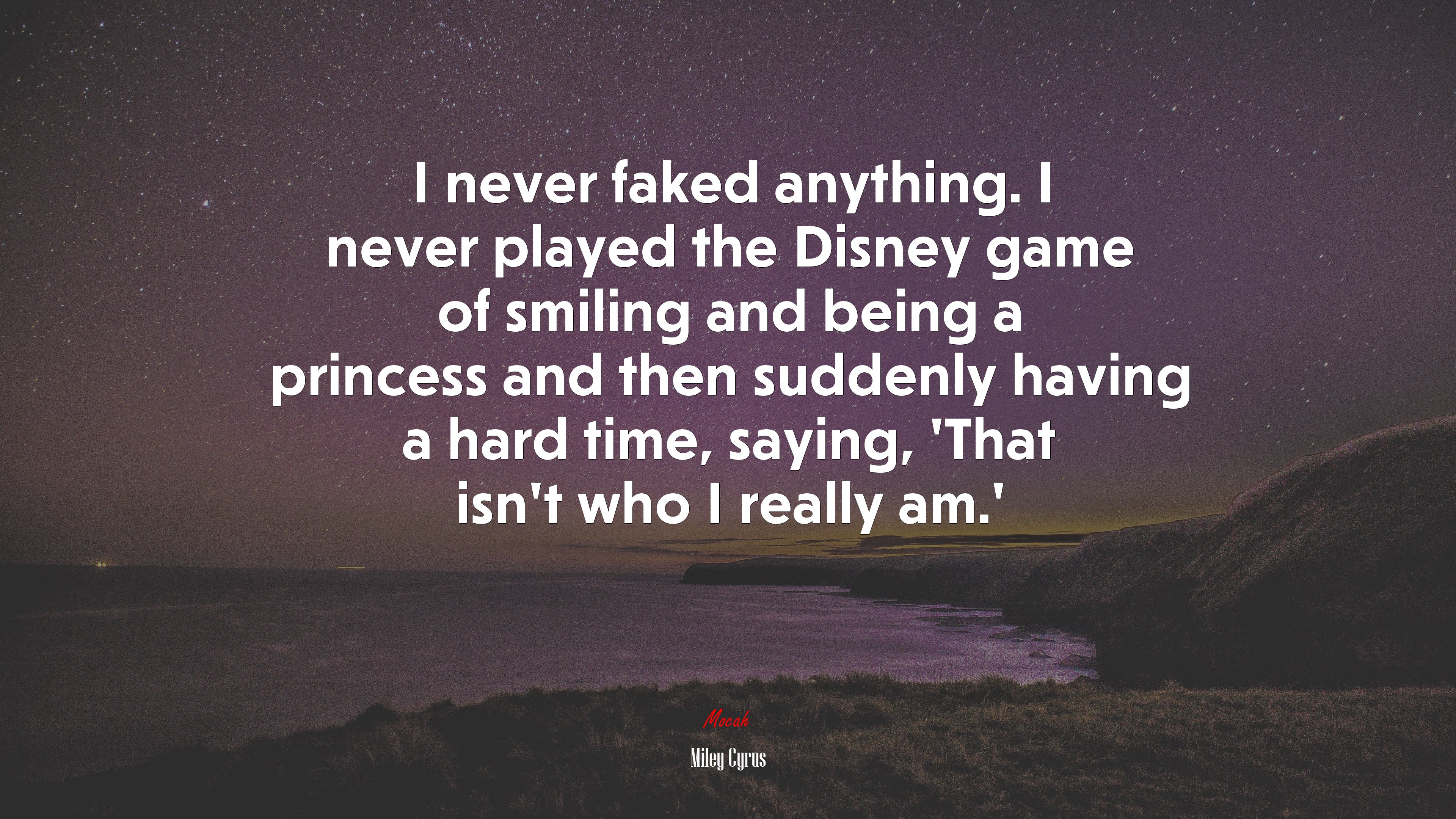 I never faked anything. I never played the Disney game of smiling and being a princess and then suddenly having a hard time, saying, ‘That isn’t who I really am.’ | Miley Cyrus quote HD Wallpaper