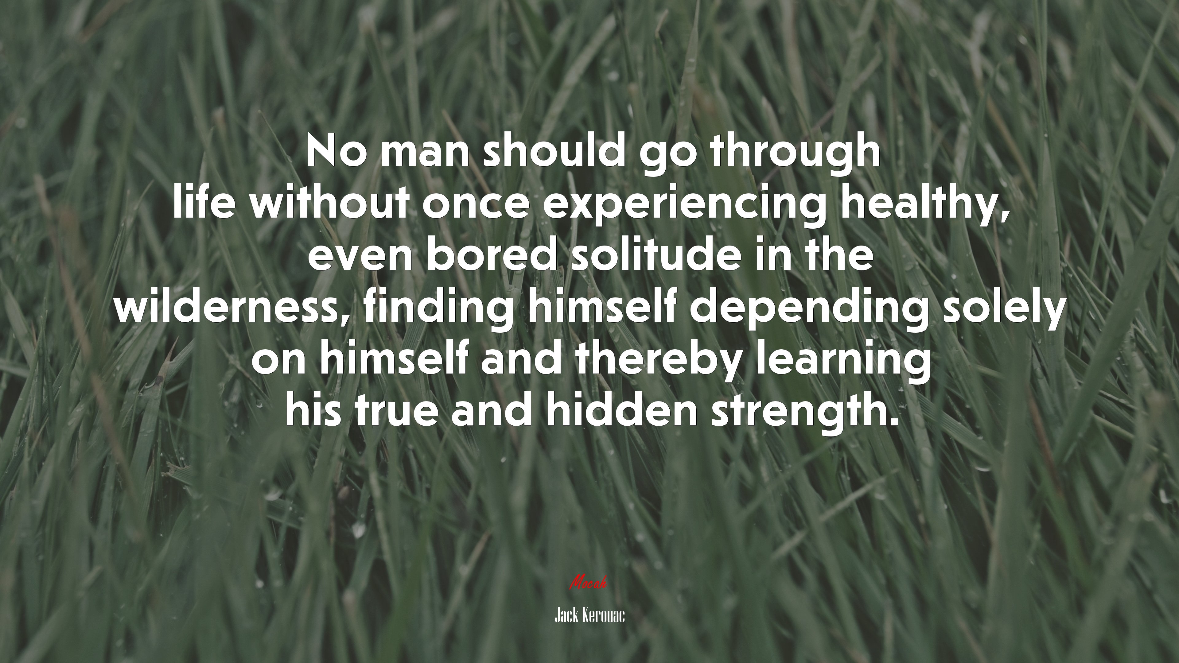 No man should go through life without once experiencing healthy, even bored solitude in the wilderness, finding himself depending solely on himself and thereby learning his true and hidden strength. | Jack Kerouac quote HD Wallpaper