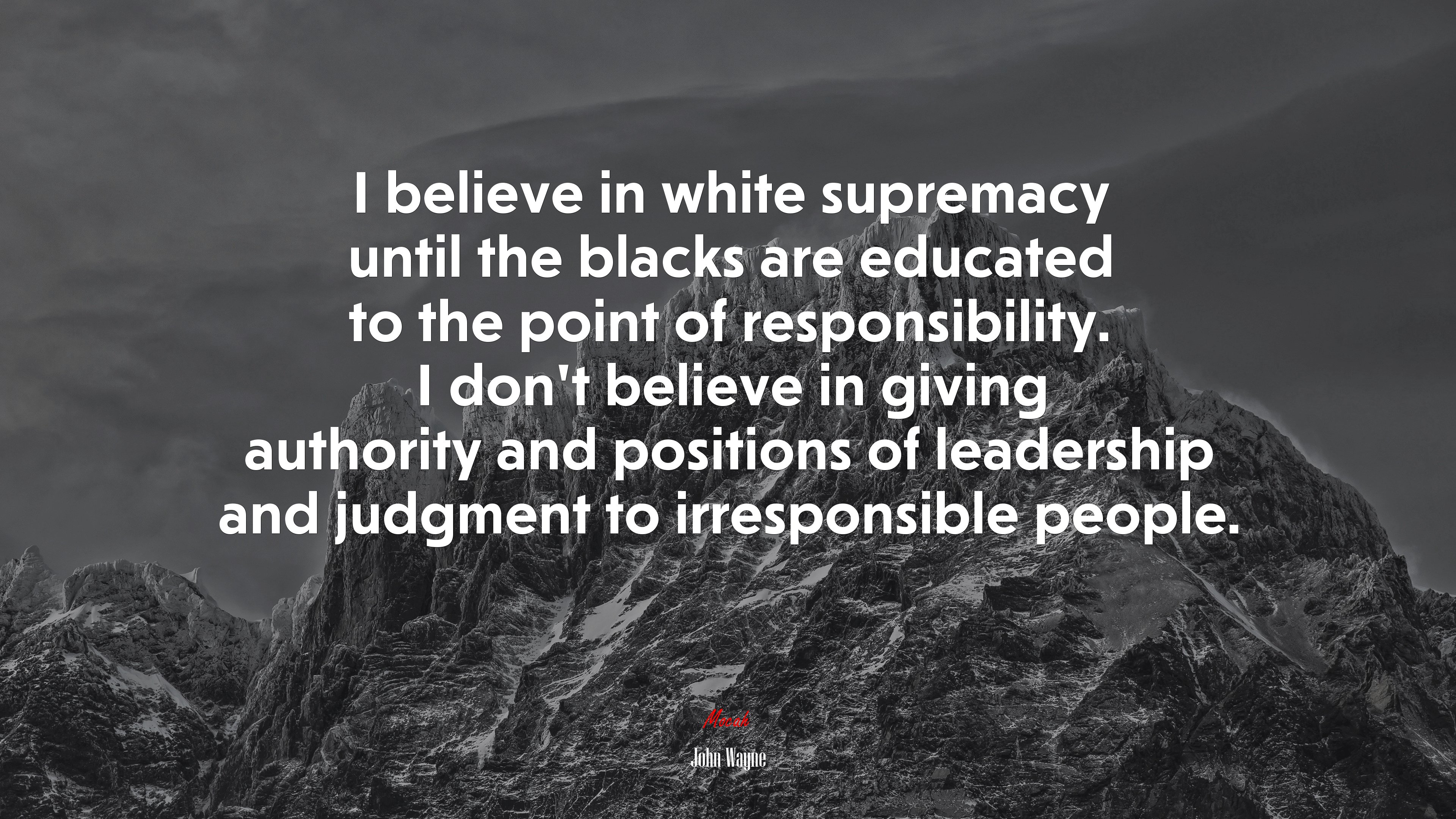 I believe in white supremacy until the blacks are educated to the point of responsibility. I don’t believe in giving authority and positions of leadership and judgment to irresponsible people. | John Wayne quote HD Wallpaper
