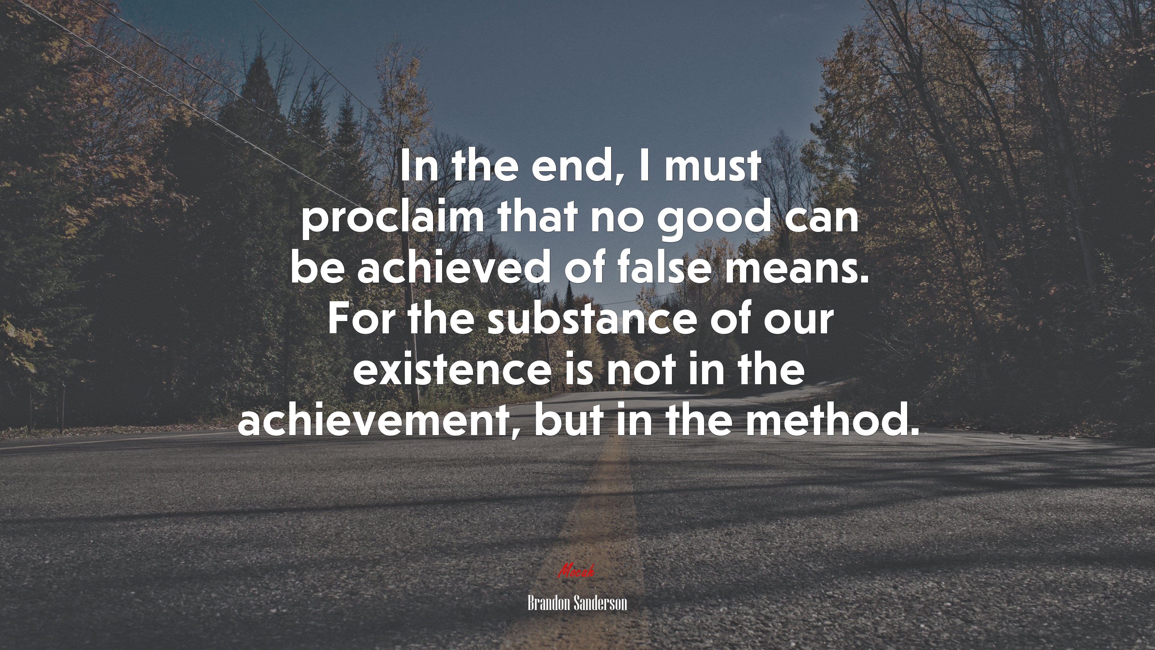 In the end, I must proclaim that no good can be achieved of false means. For the substance of our existence is not in the achievement, but in the method. | Brandon Sanderson quote HD Wallpaper