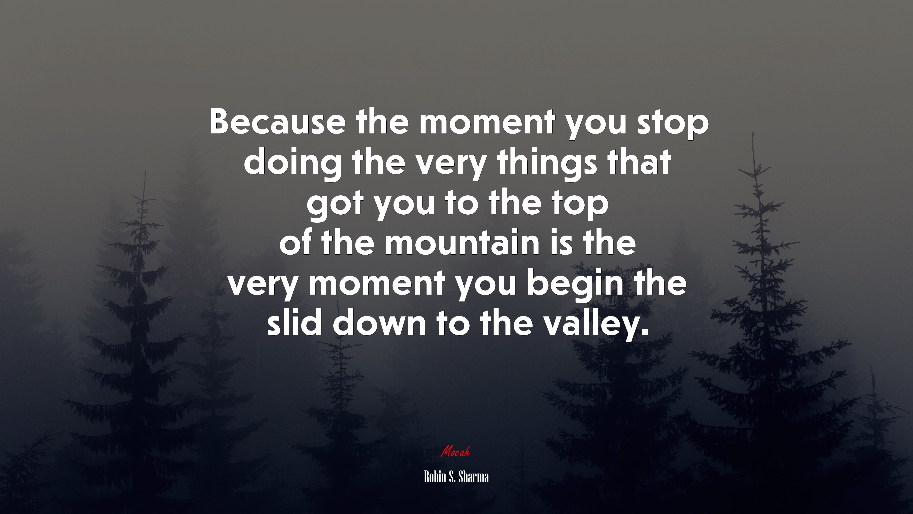 Because the moment you stop doing the very things that got you to the top of the mountain is the very moment you begin the slid down to the valley. | Robin S. Sharma quote HD Wallpaper