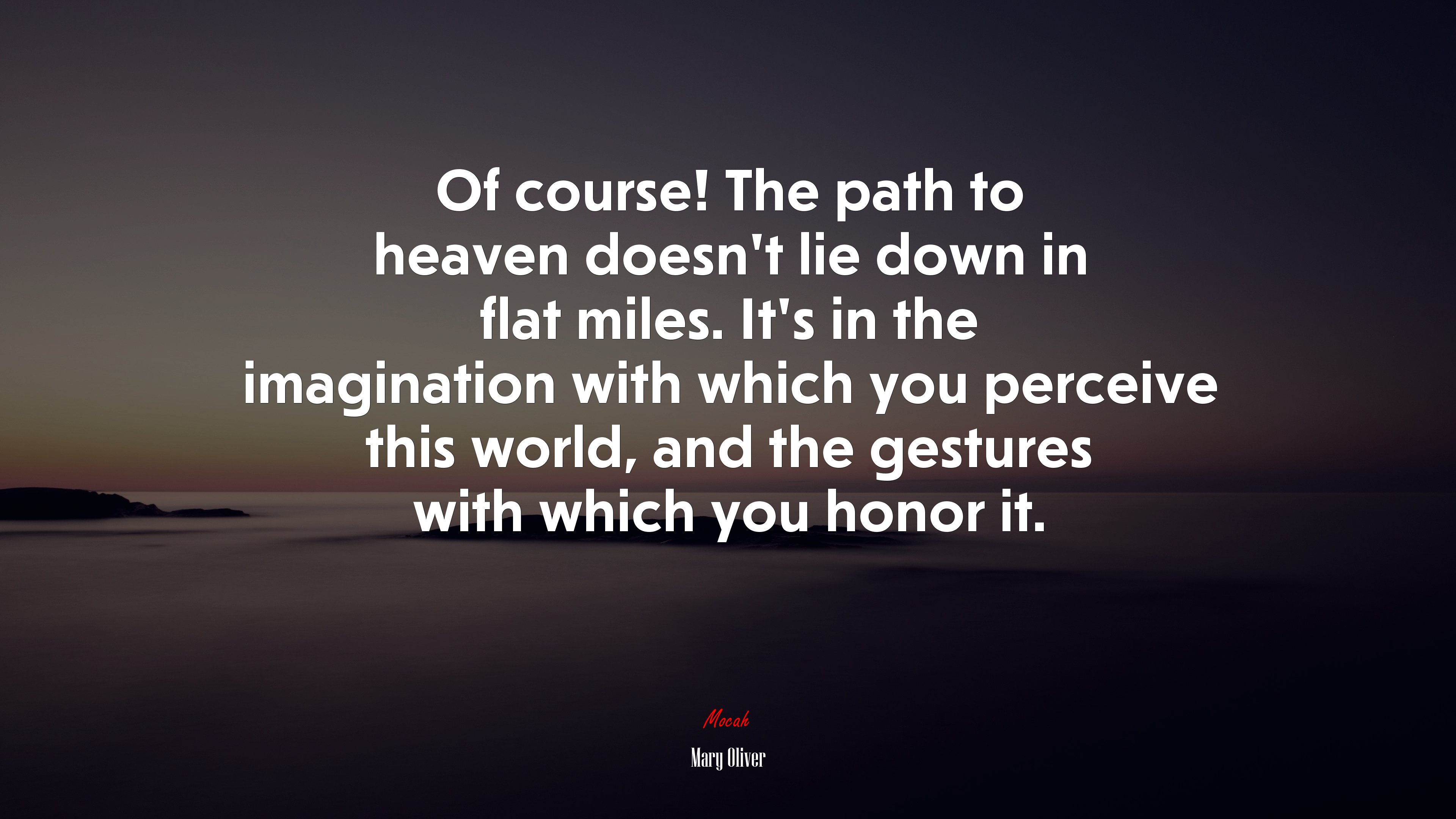 Of course! The path to heaven doesn’t lie down in flat miles. It’s in the imagination with which you perceive this world, and the gestures with which you honor it. | Mary Oliver quote HD Wallpaper